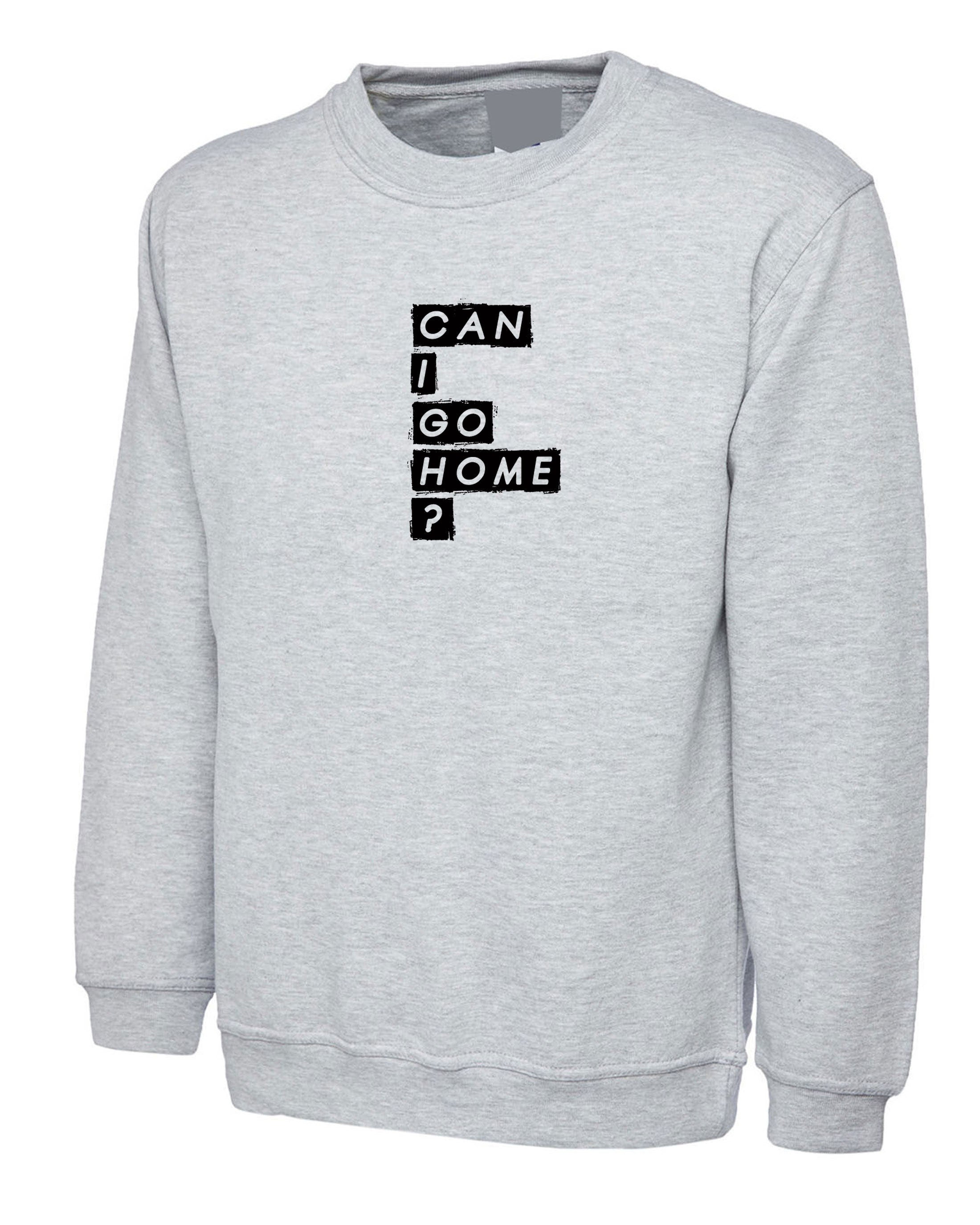 Can i gome home Funny Mens Sweatshirt Jumper Sweater Shirt Joke Partywear Party Top Drunk Joke Gift Ladies Birthday Unisex Present