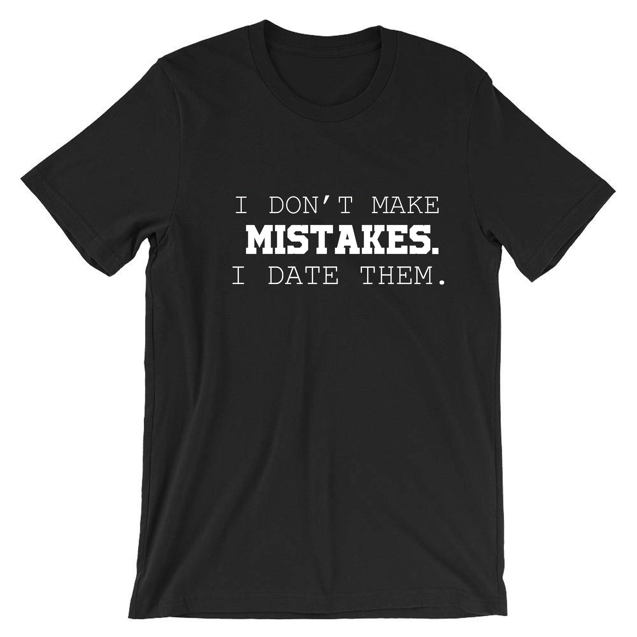 I dont make mistakes i date them funny sarcastic joke Tshirt T-shirt T shirt Tee Shirt Womens Ladies Unisex Top Birthday Gift Xmas