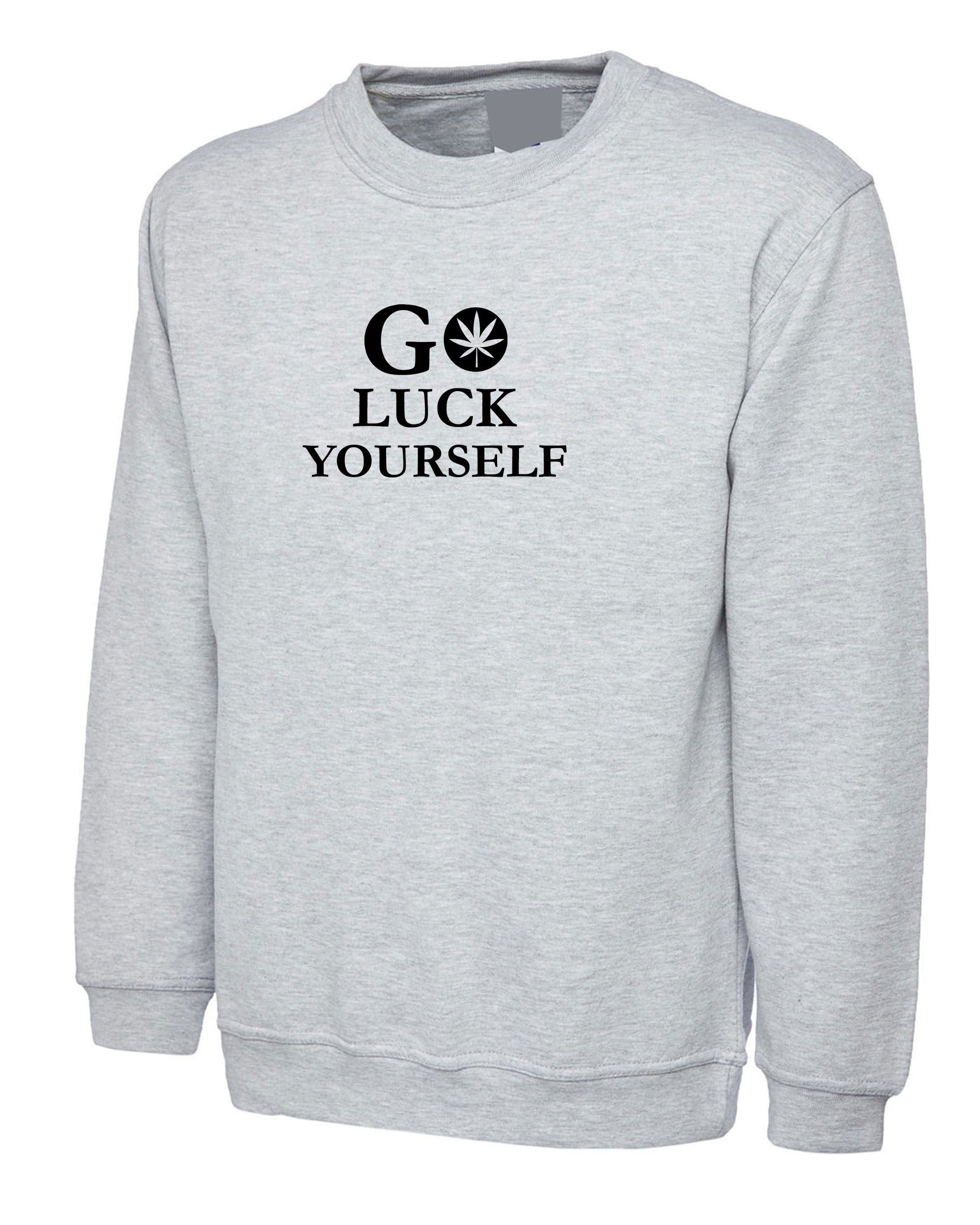 Go Luck Yourself Sweatshirt Jumper Sweater Shirt Funny Go F**K Yourself Rude Drunk Gift Unisex Top Rude Sarcastic