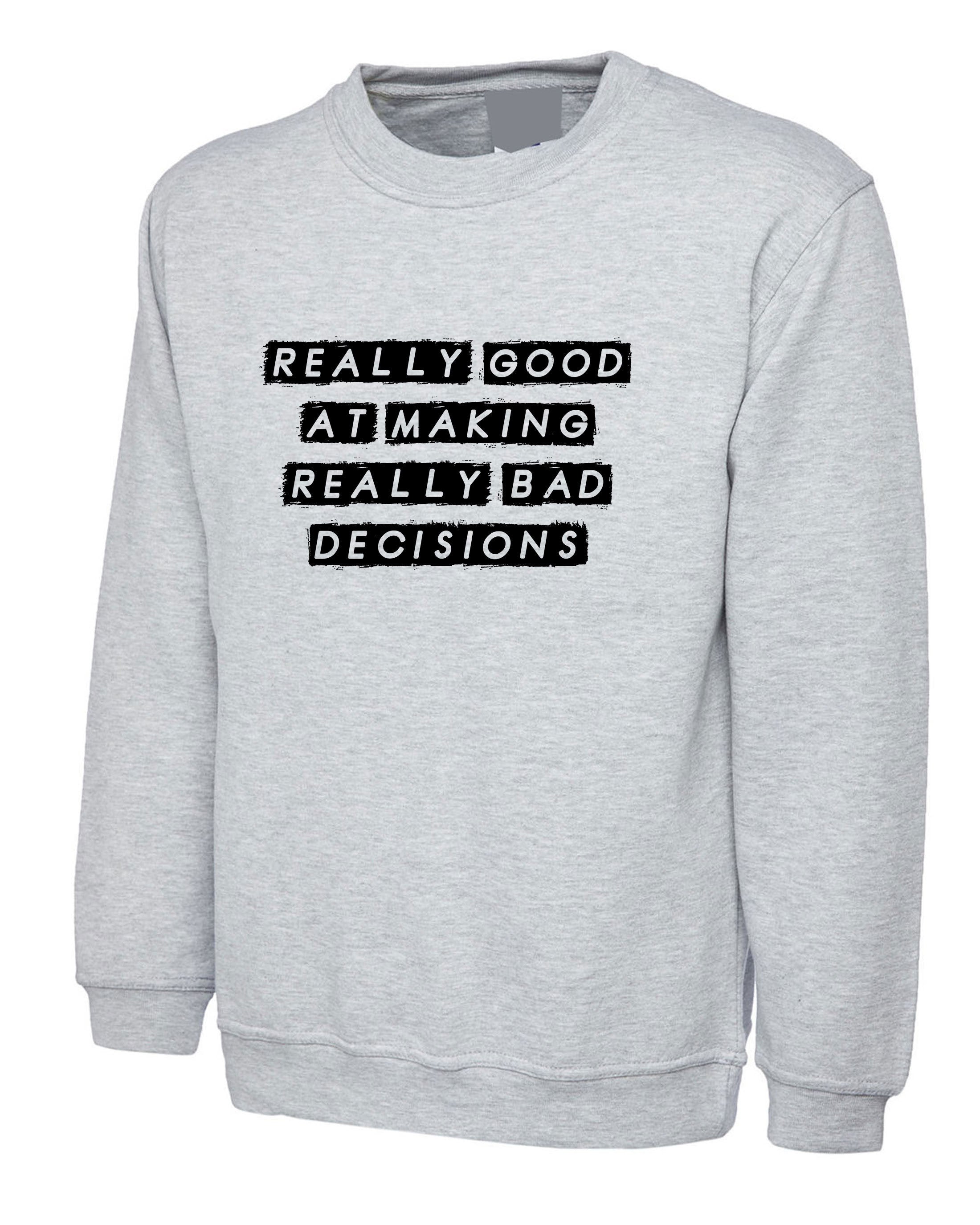 Really Good at making really Bad Decisions Funny Sweatshirt Jumper Sweater shirt Unisex Funny Joke Sarcastic Gift Slogan Humor Mens Ladies