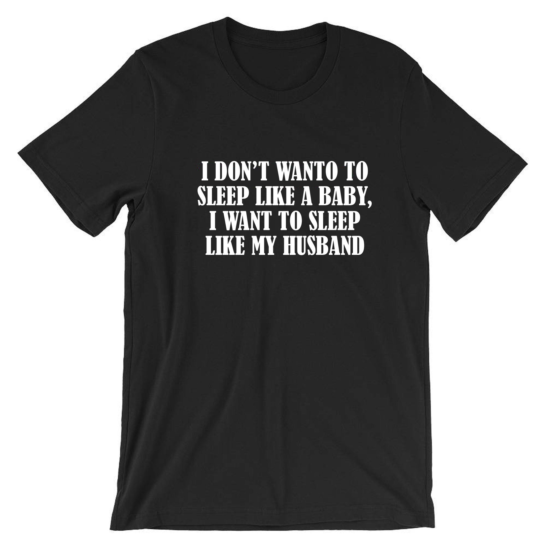 I don't want to sleep like baby I wanna sleep like my husband Funny Wife Birthday Gift Wedding Anniversary Tshirt T-shirt T shirt Tee Shirt