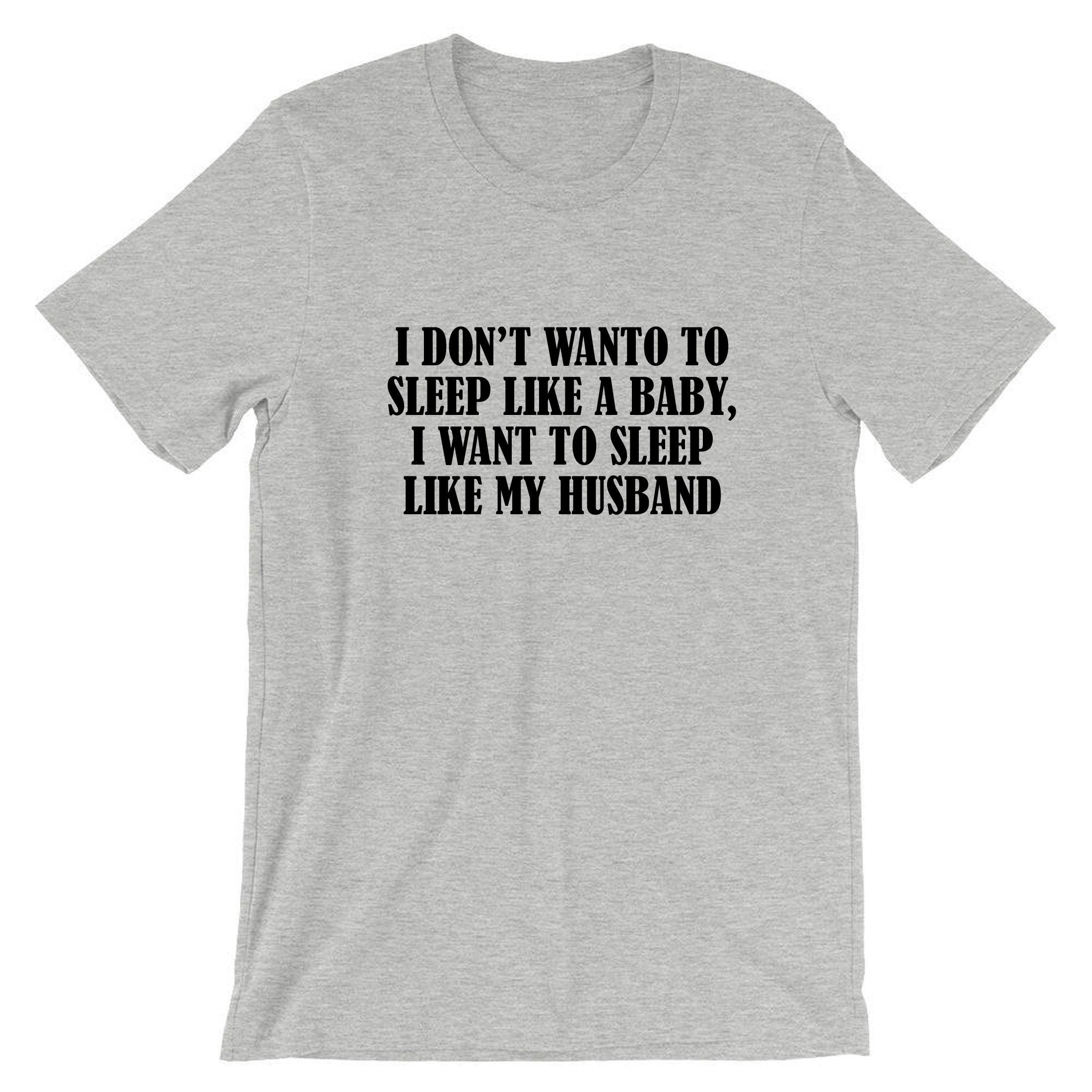 I don't want to sleep like baby I wanna sleep like my husband Funny Wife Birthday Gift Wedding Anniversary Tshirt T-shirt T shirt Tee Shirt