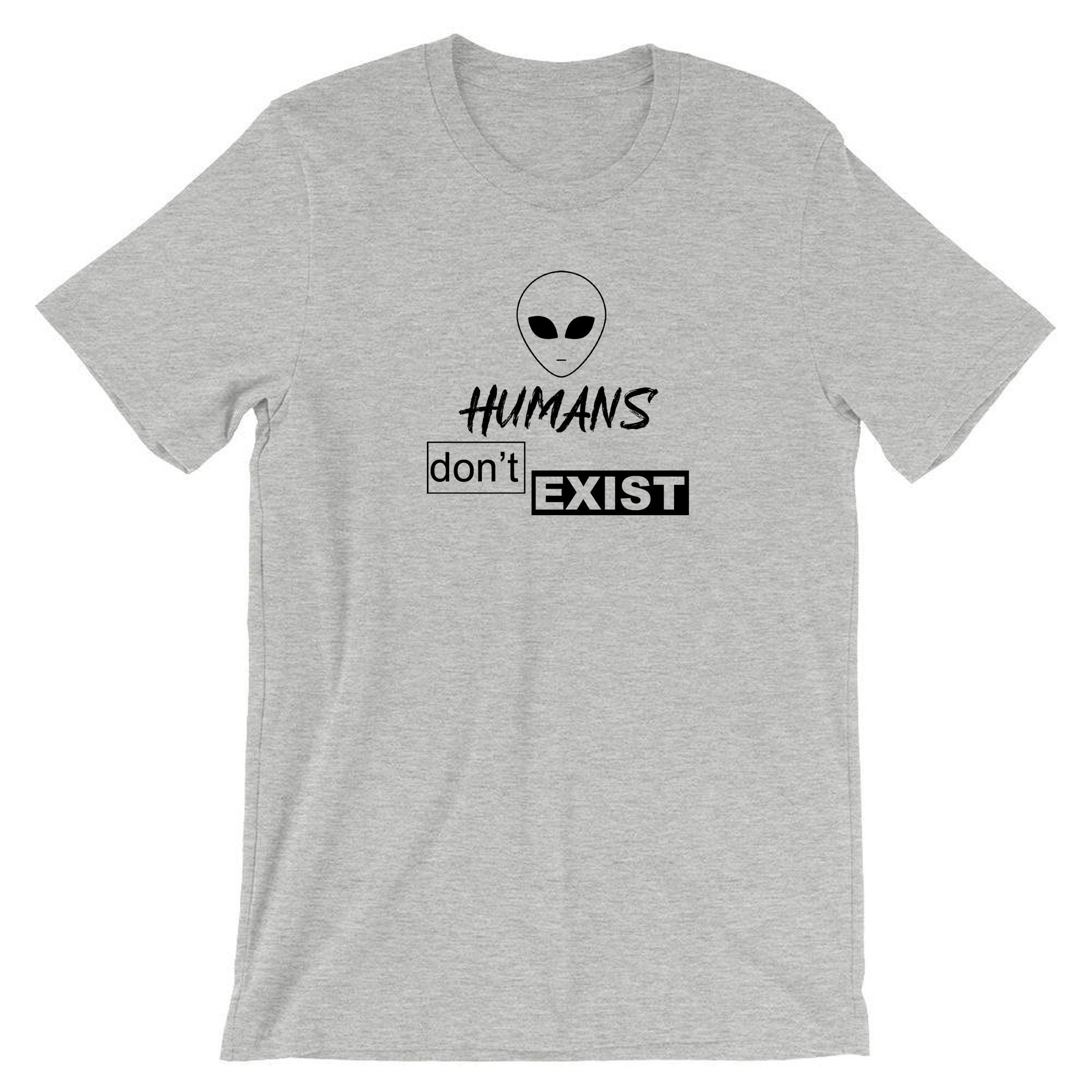 Humans Don't Exist Funny T-shirt Tshirt T shirt Tee Shirt Joke Alien Anti people Sarcastic Top Rude Gift Anti social Unisex