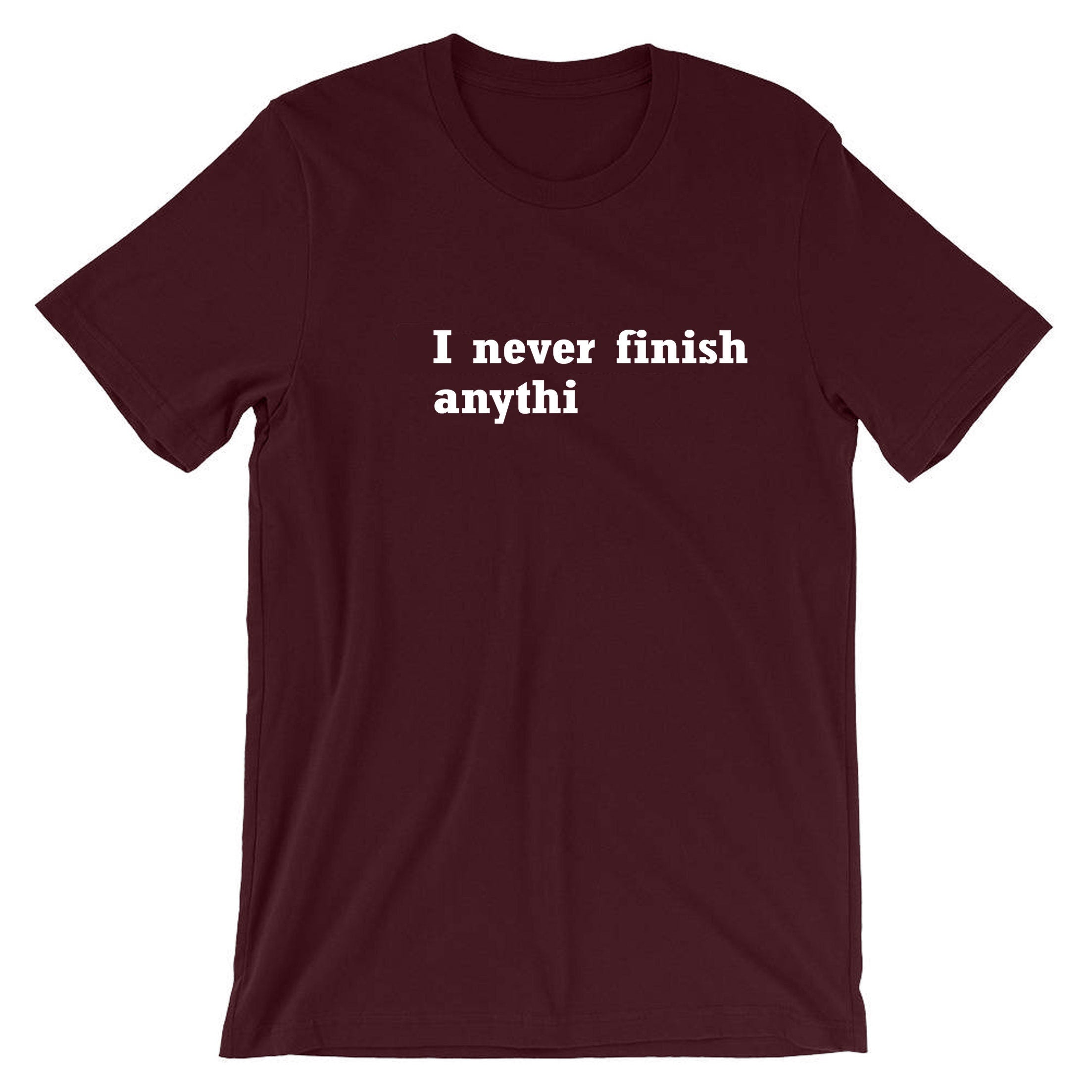 I Never finish Anything Funny T-shirt Tshirt T shirt Tee Shirt Joke Lazy sarcastic Rude Gift Unisex Ladies Womens Mens Birthday Present Xmas