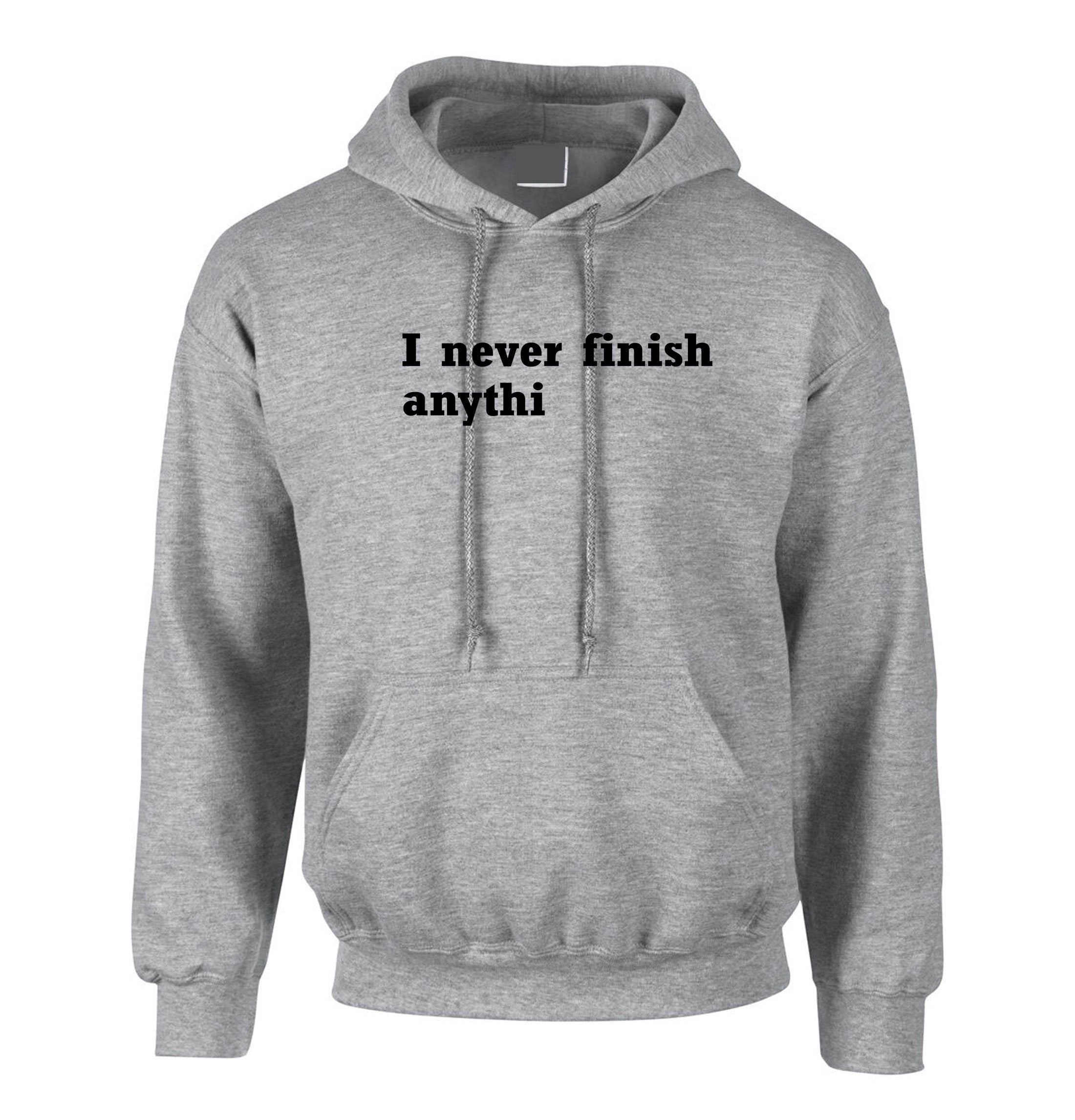 I Never finish Anything Funny Hoodie Hoody Hood Hooded Joke Lazy sarcastic Rude Gift Unisex Ladies Womens Mens Birthday Present Xmas