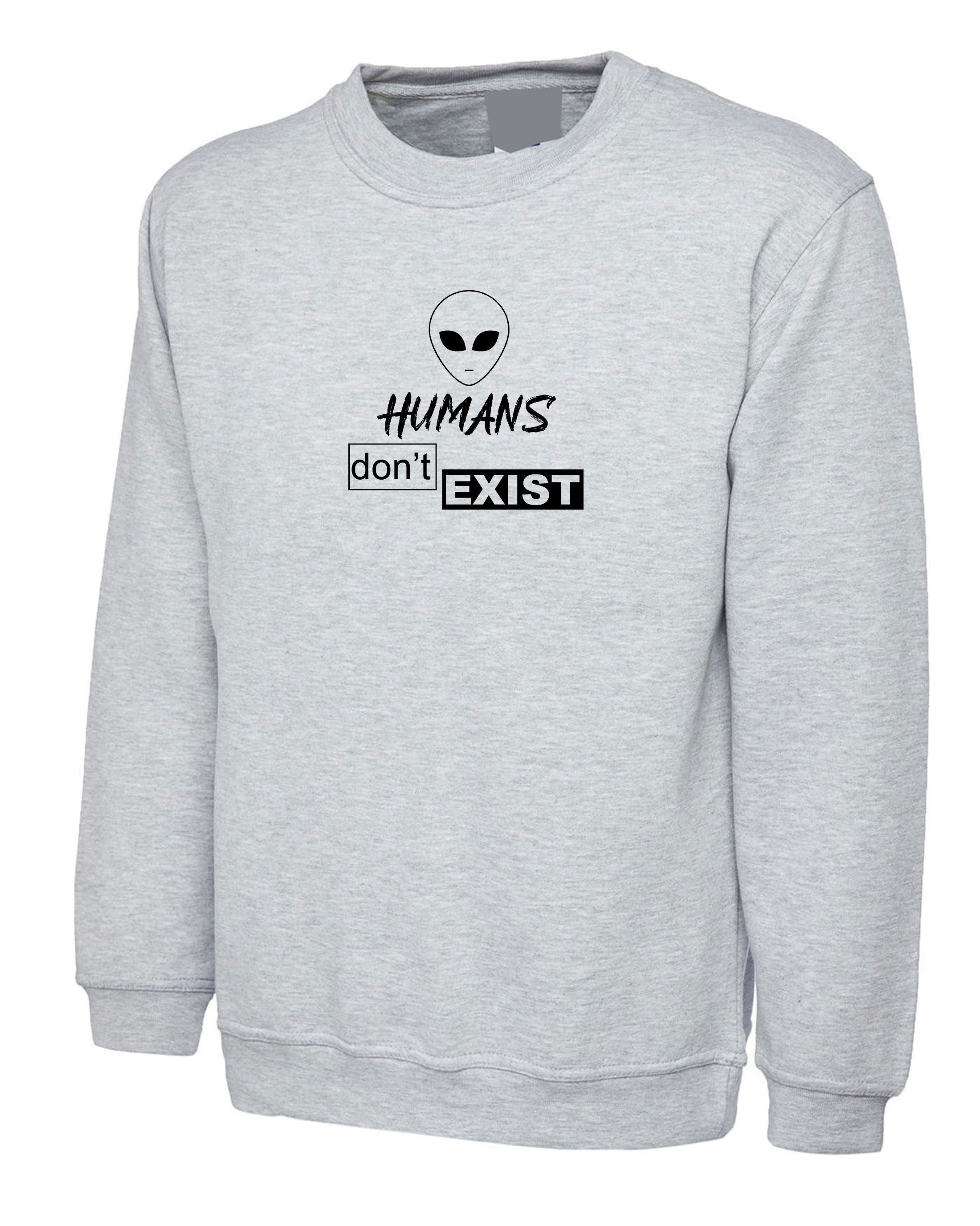 Humans Don't Exist Funny Sweatshirt Jumper Sweater shirt Joke Alien Anti people Sarcastic Top Rude Gift Anti social Unisex