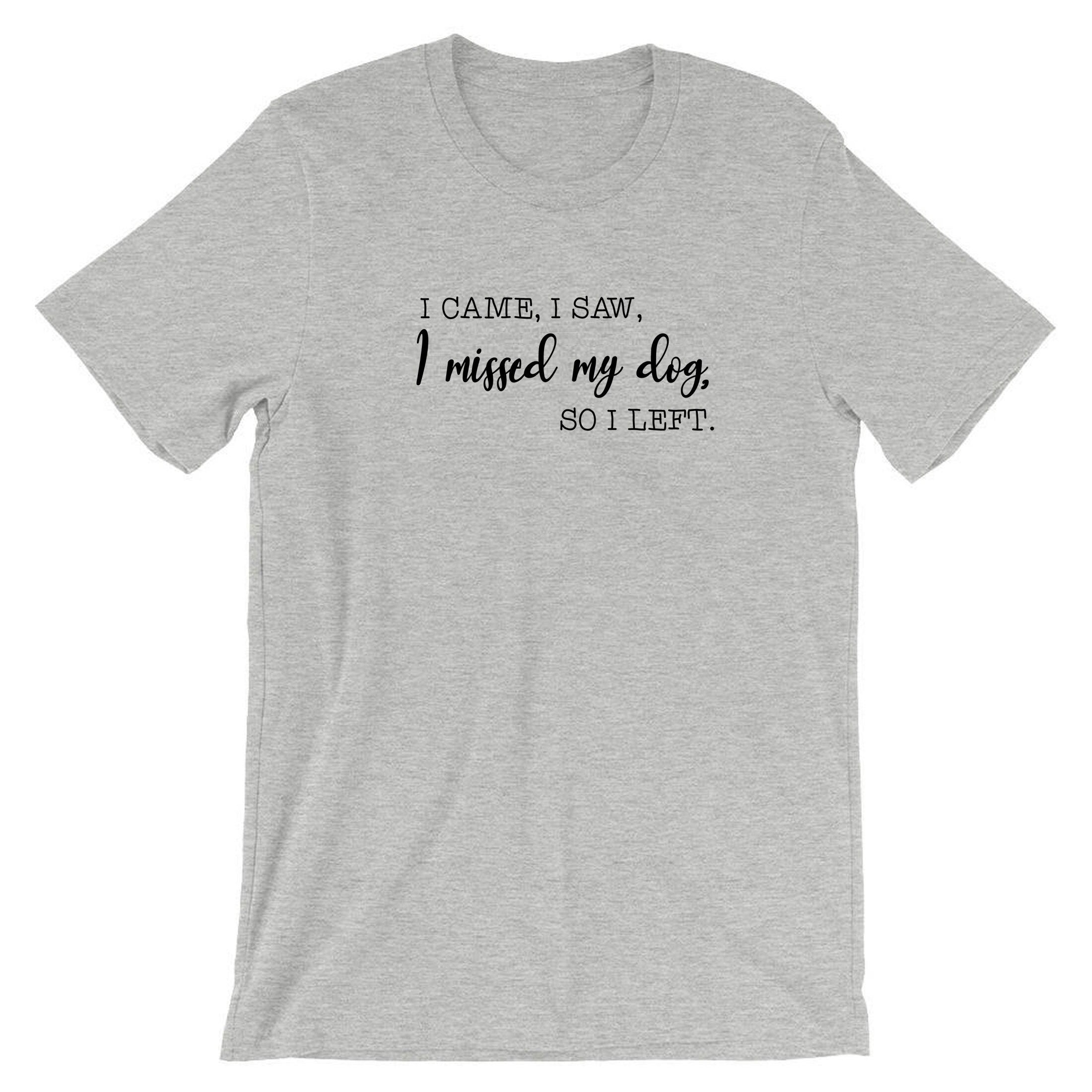 i came i saw i missed my dog so i left funny dog lovers t-shirt tshirt t shirt tee shirt gift top mens womens ladies present puppy lover