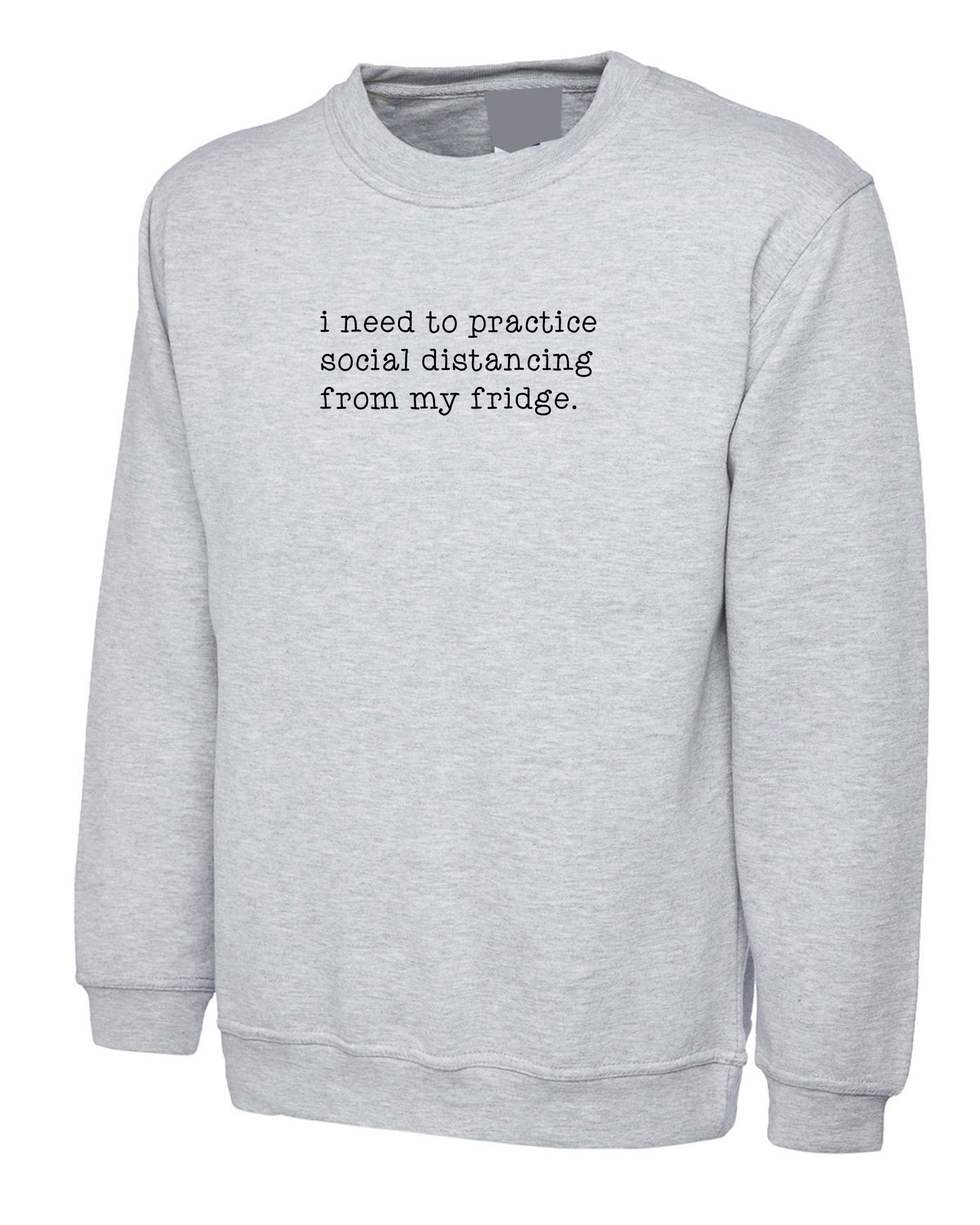 Funny i need to practice Social distancing with my Fridge joke Lockdown Sweatshirt Jumper Sweater Shirt foodie women food lovers unisex