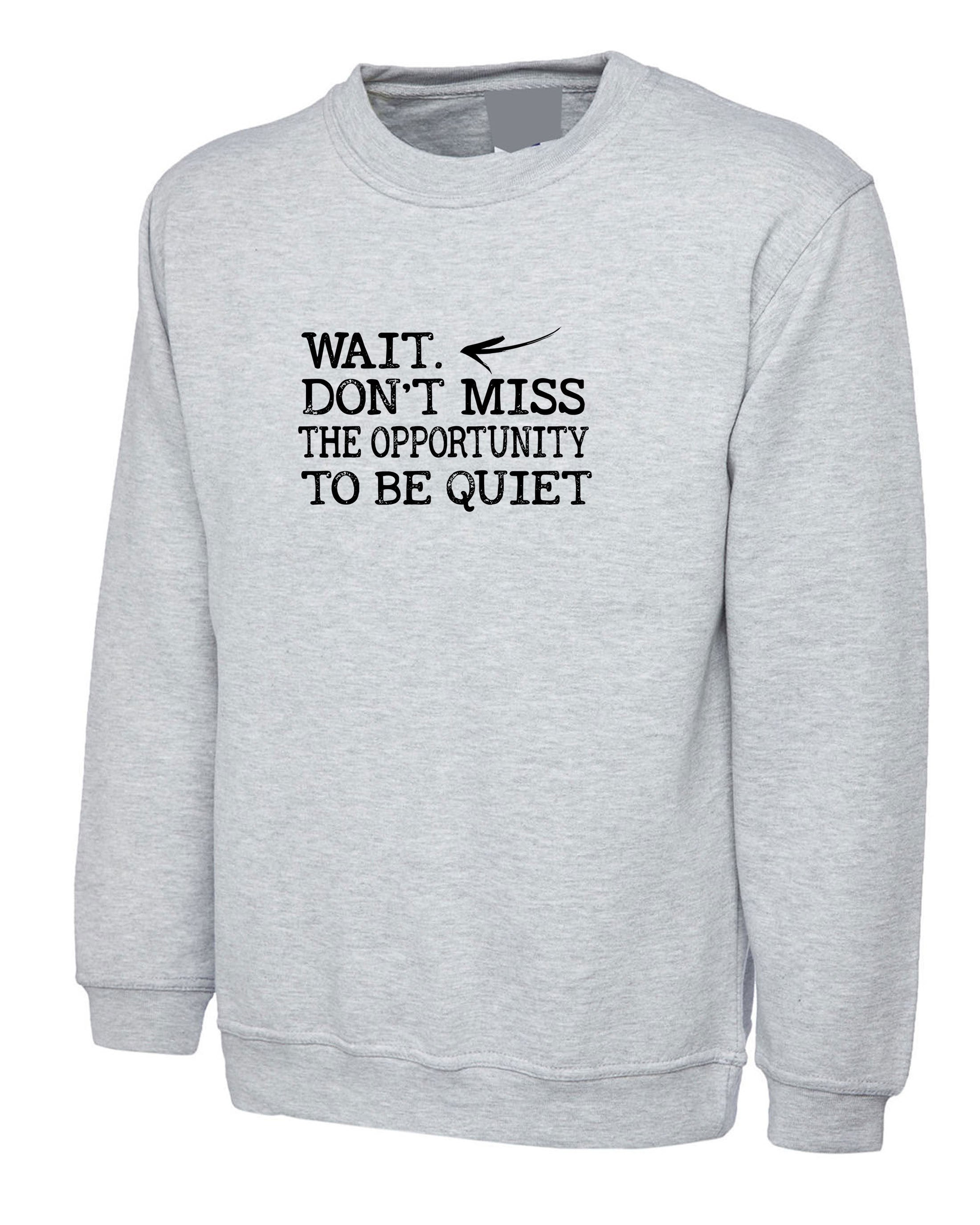 Wait, don't miss the opportunity to be quiet funny Sweatshirt Jumper Sweater Shirt rude sarcastic joke ladies gift unisex womens mens xmas