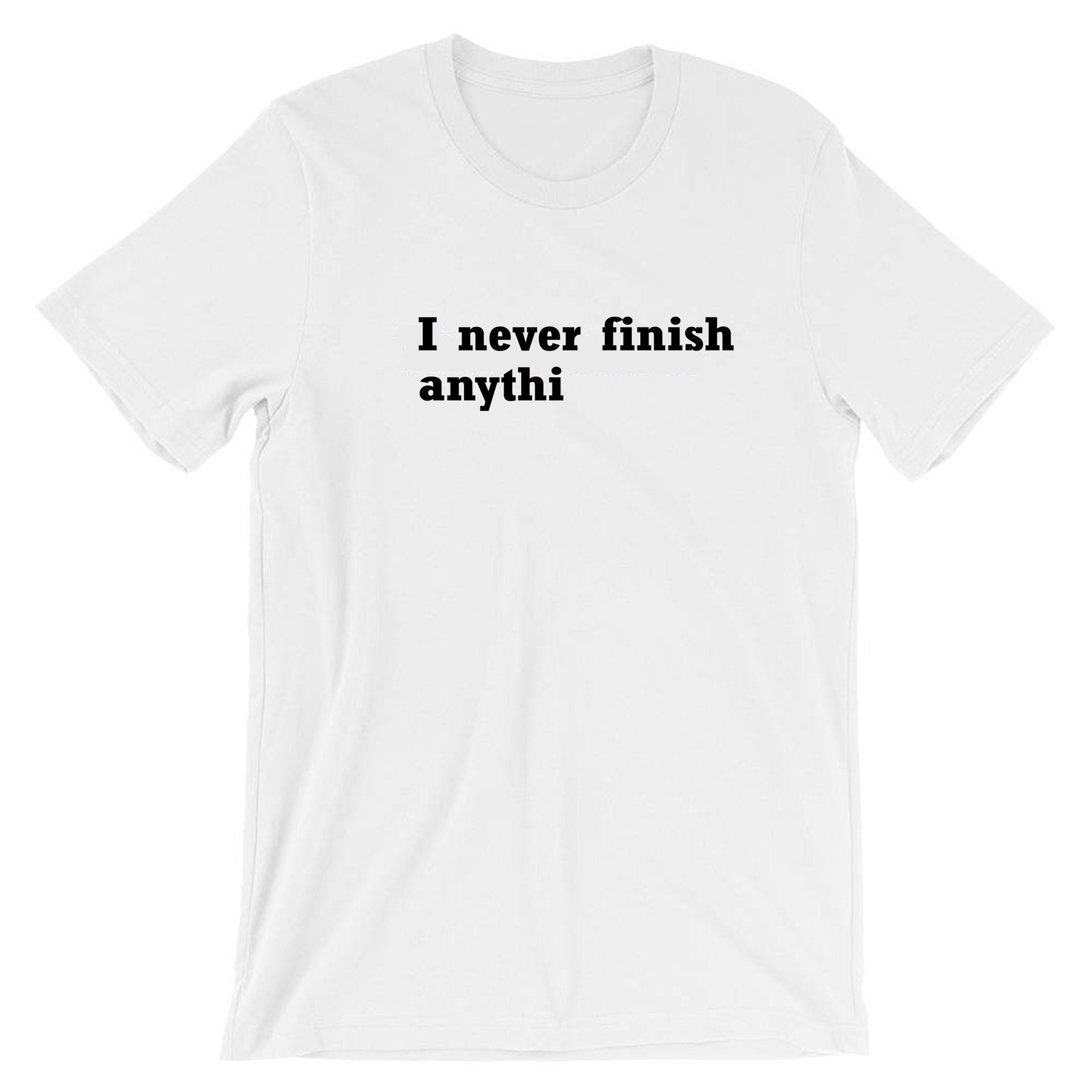 I Never finish Anything Funny T-shirt Tshirt T shirt Tee Shirt Joke Lazy sarcastic Rude Gift Unisex Ladies Womens Mens Birthday Present Xmas