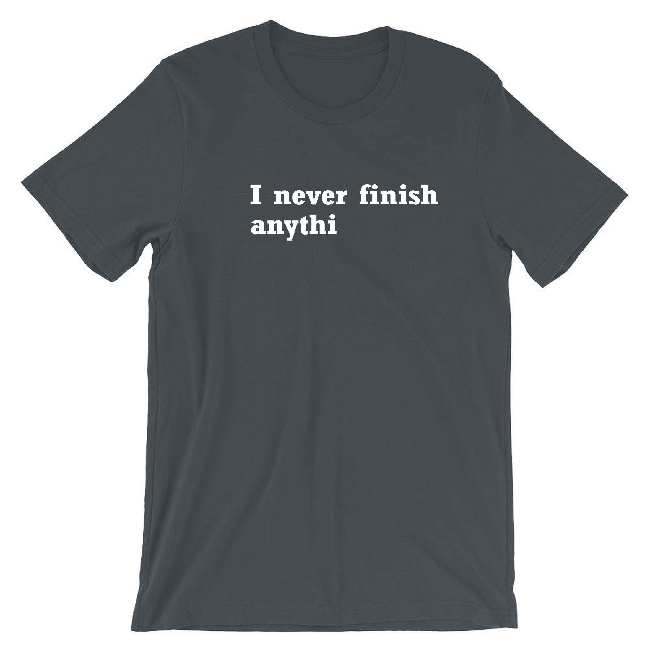 I Never finish Anything Funny T-shirt Tshirt T shirt Tee Shirt Joke Lazy sarcastic Rude Gift Unisex Ladies Womens Mens Birthday Present Xmas