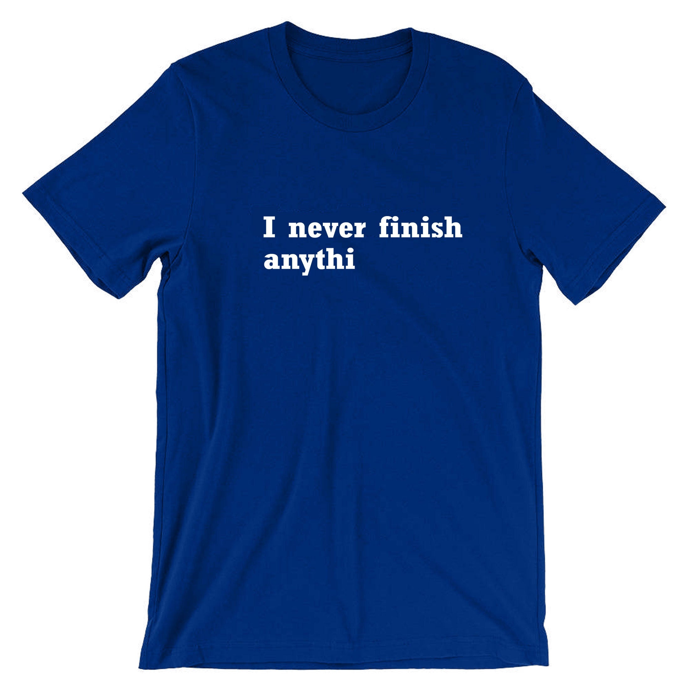 I Never finish Anything Funny T-shirt Tshirt T shirt Tee Shirt Joke Lazy sarcastic Rude Gift Unisex Ladies Womens Mens Birthday Present Xmas