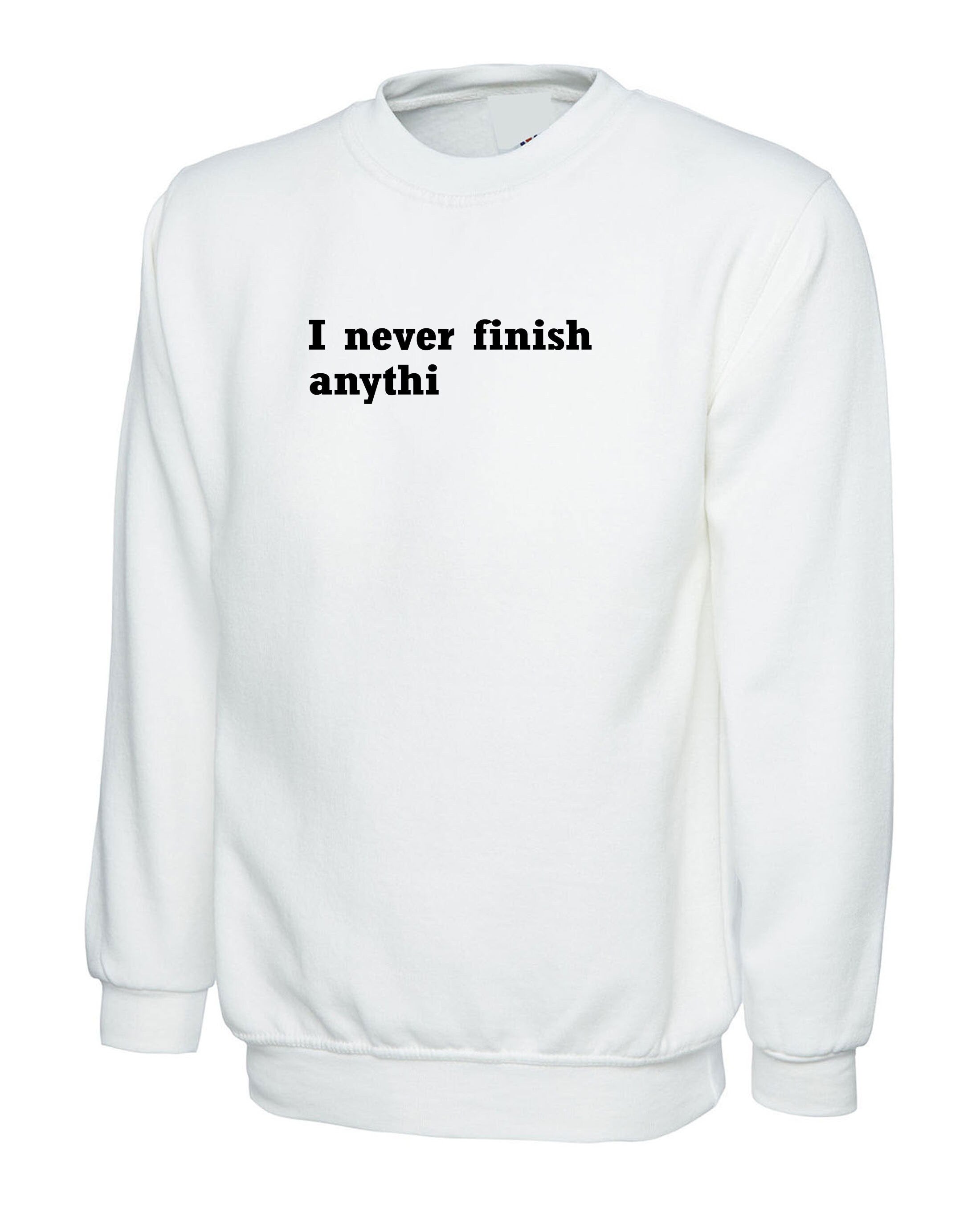 I Never finish Anything Funny Sweatshirt Jumper Sweater Shirt Joke Lazy sarcastic Rude Gift Unisex Ladies Womens Mens Birthday Present Xmas