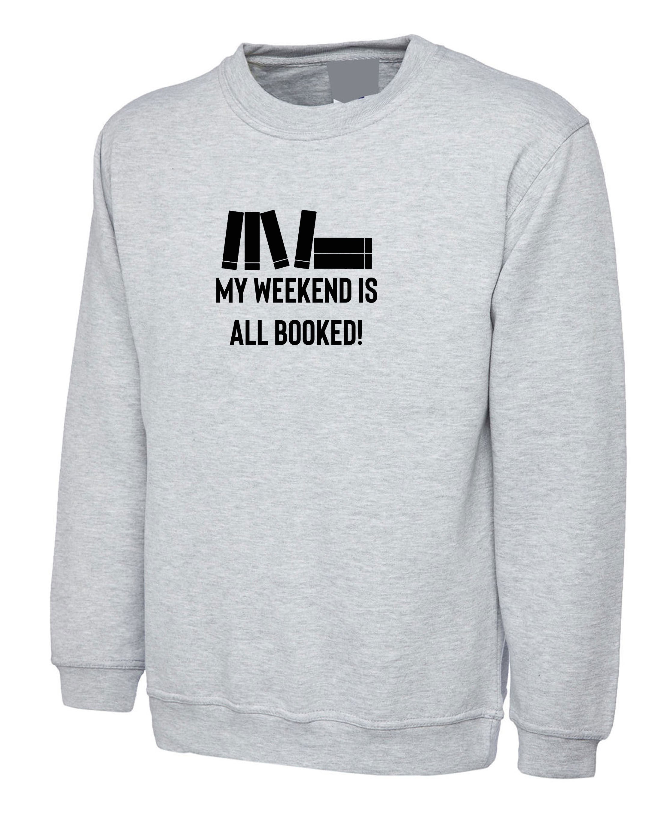 my weekend is all booked funny unisex Sweatshirt jumper sweater shirt book worm books lover gift mens womens ladies study exams