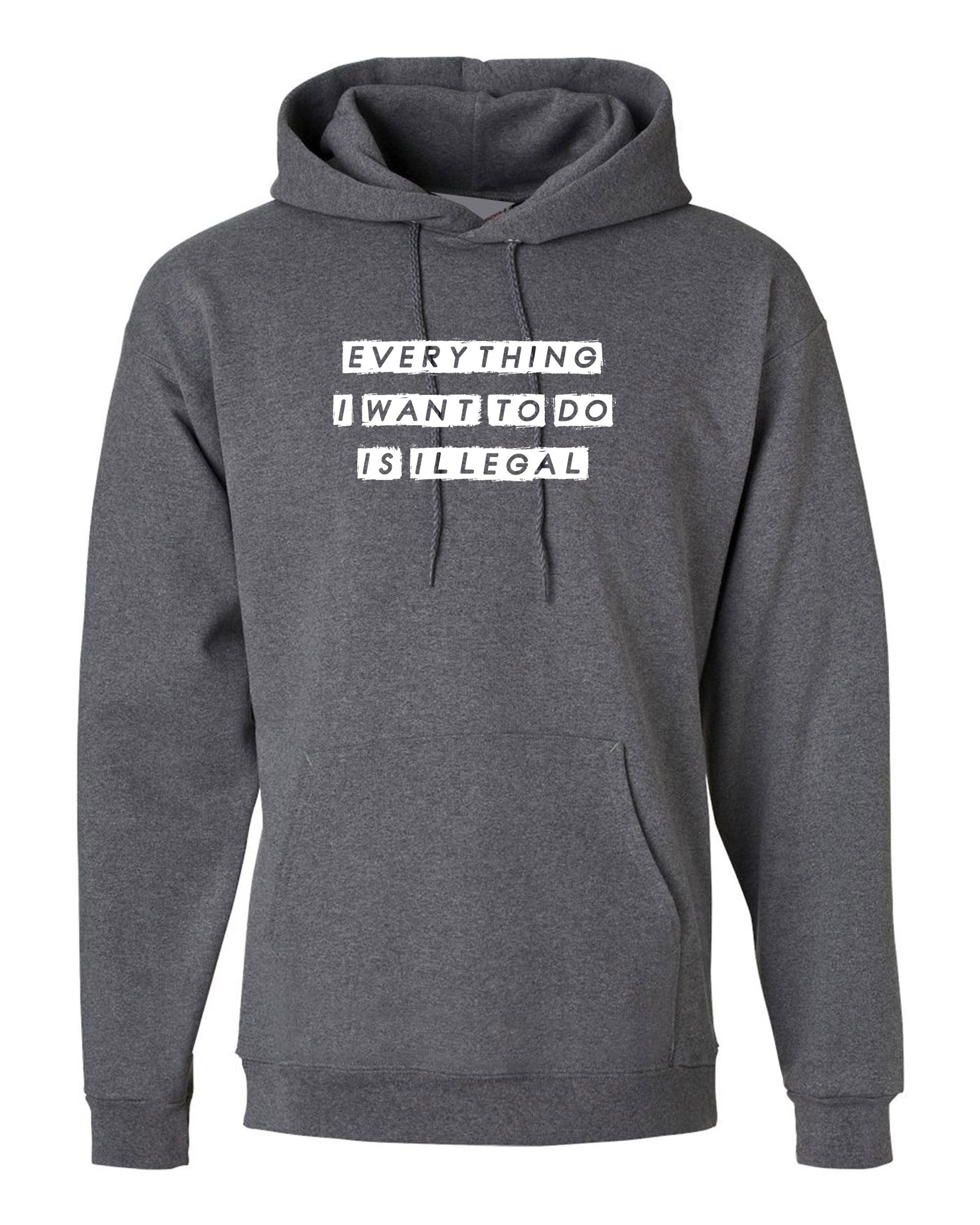 everything i want to do is illegal funny mens Hoodie hoody hood hooded joke gift birthday present humor