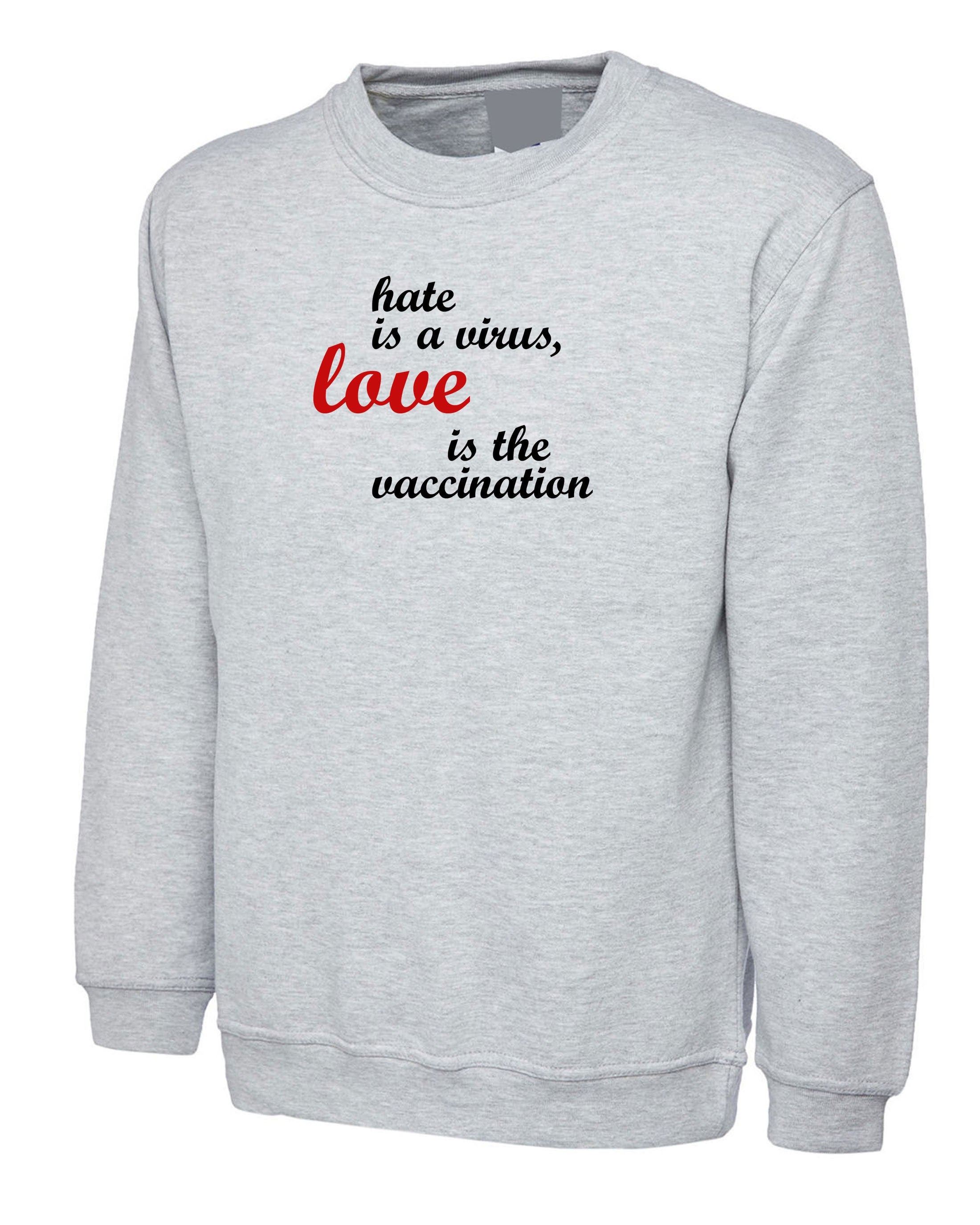 Hate is a virus love is the vaccination Sweatshirt Jumper Sweater Shirt Birthday gift ladies womens mens funny gift xmas spread love