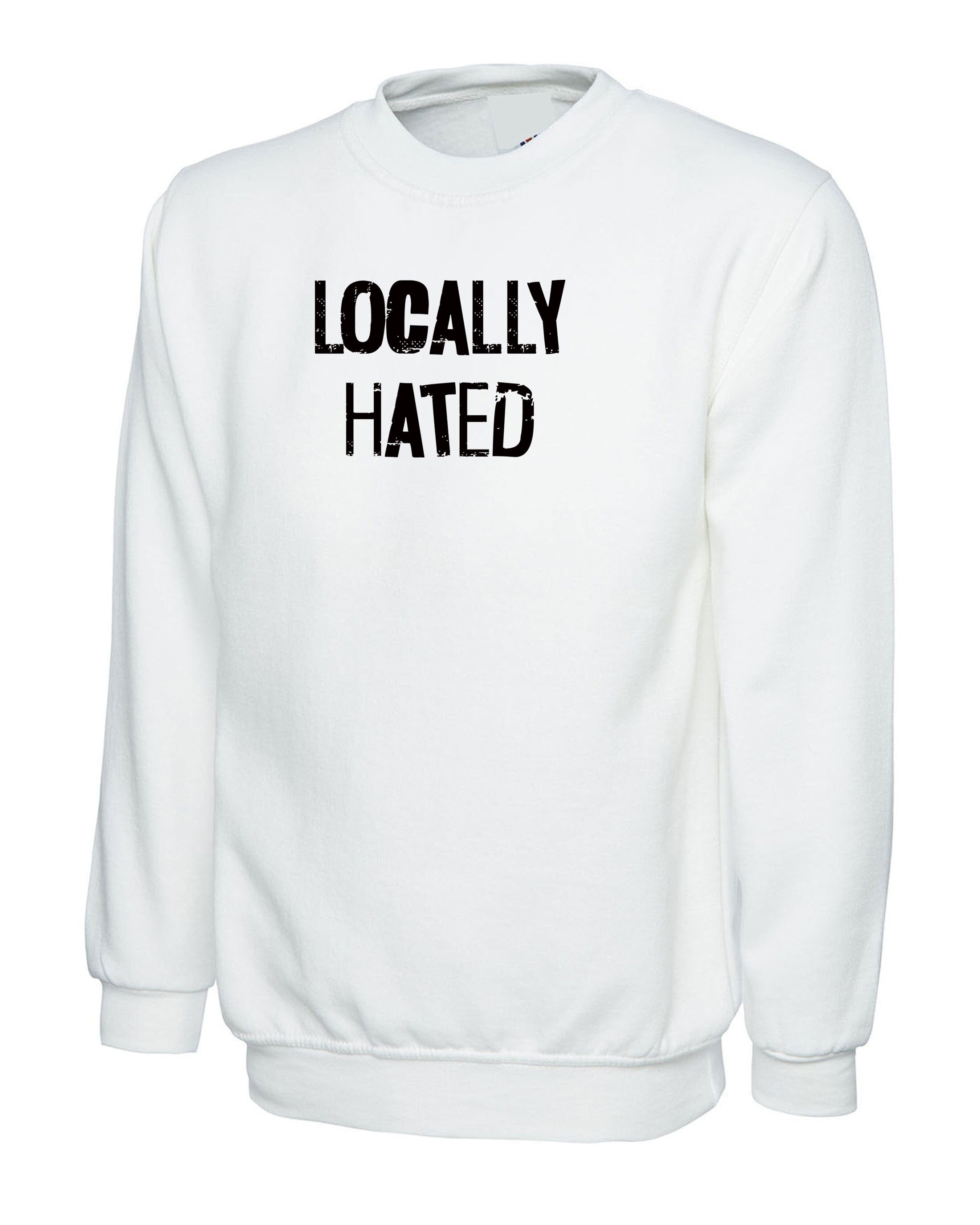 Locally Hated Sweatshirt jumper sweater shirt mens ladies top xmas birthday joke unisex slogan rude sarcastic women present