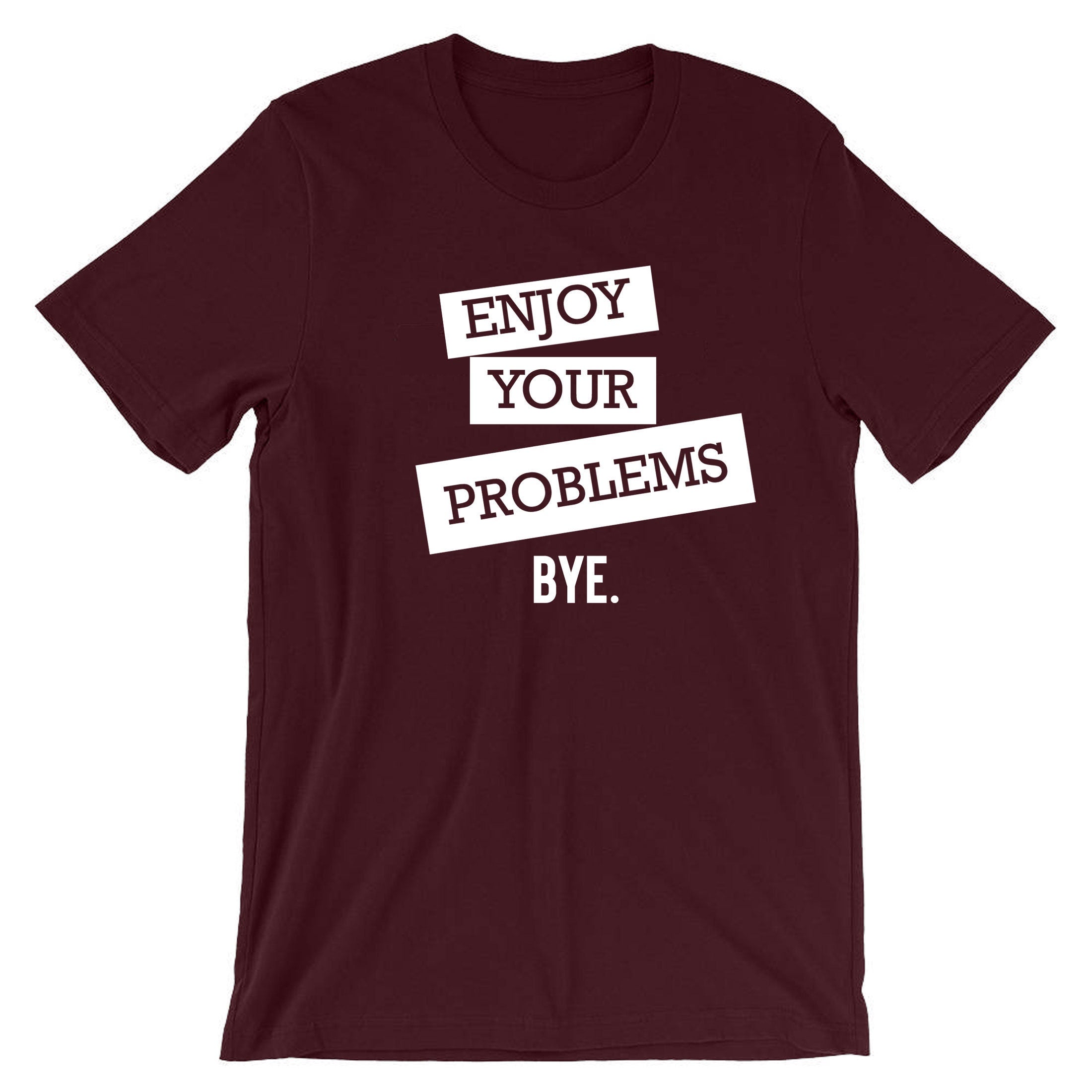 Enjoy Your Problems Bye Funny Sarcastic T shirts T-Shirt Tshirt Tee shirt Casual Top Unisex Mens Womens Rude PResent Humoir Joke Gift