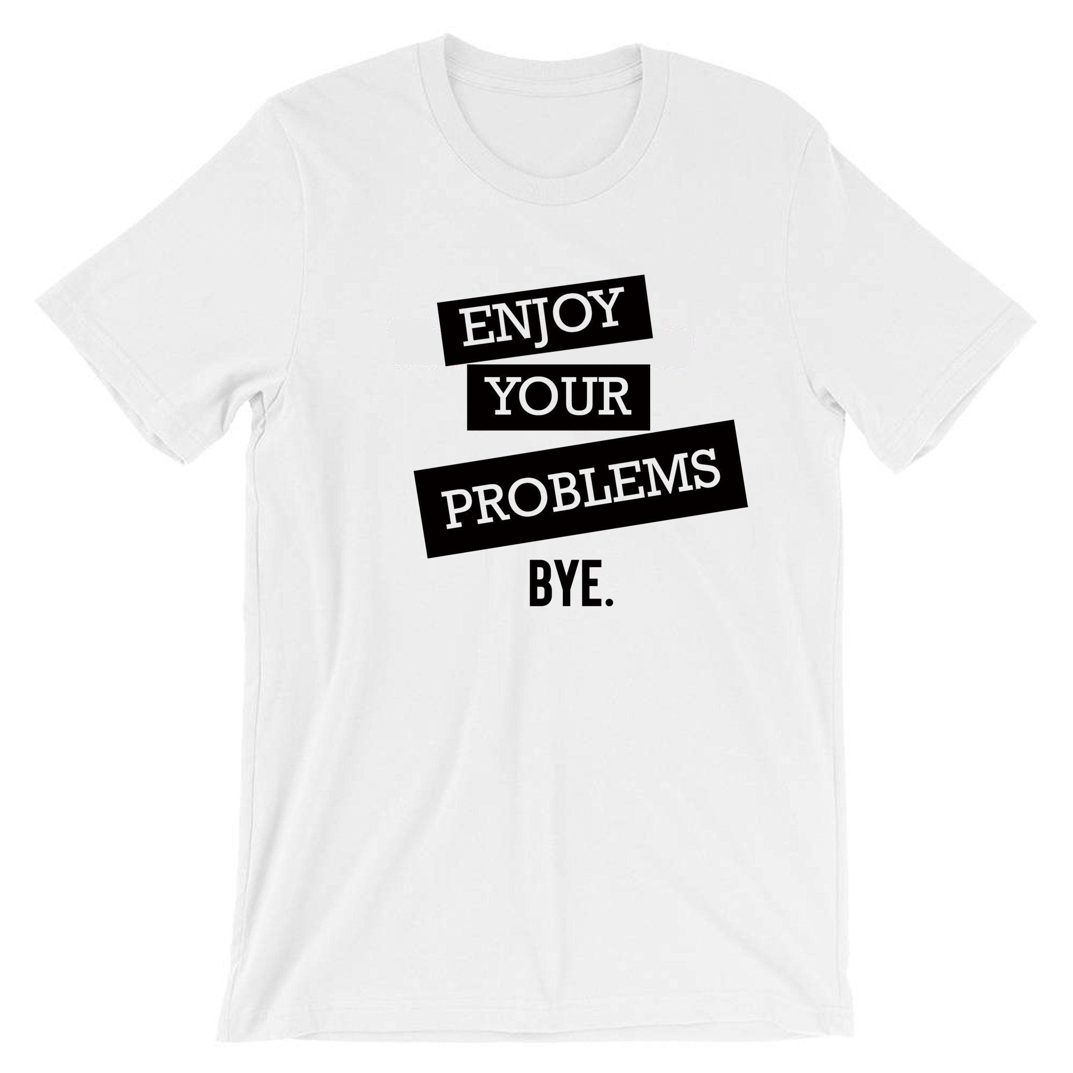 Enjoy Your Problems Bye Funny Sarcastic T shirts T-Shirt Tshirt Tee shirt Casual Top Unisex Mens Womens Rude PResent Humoir Joke Gift