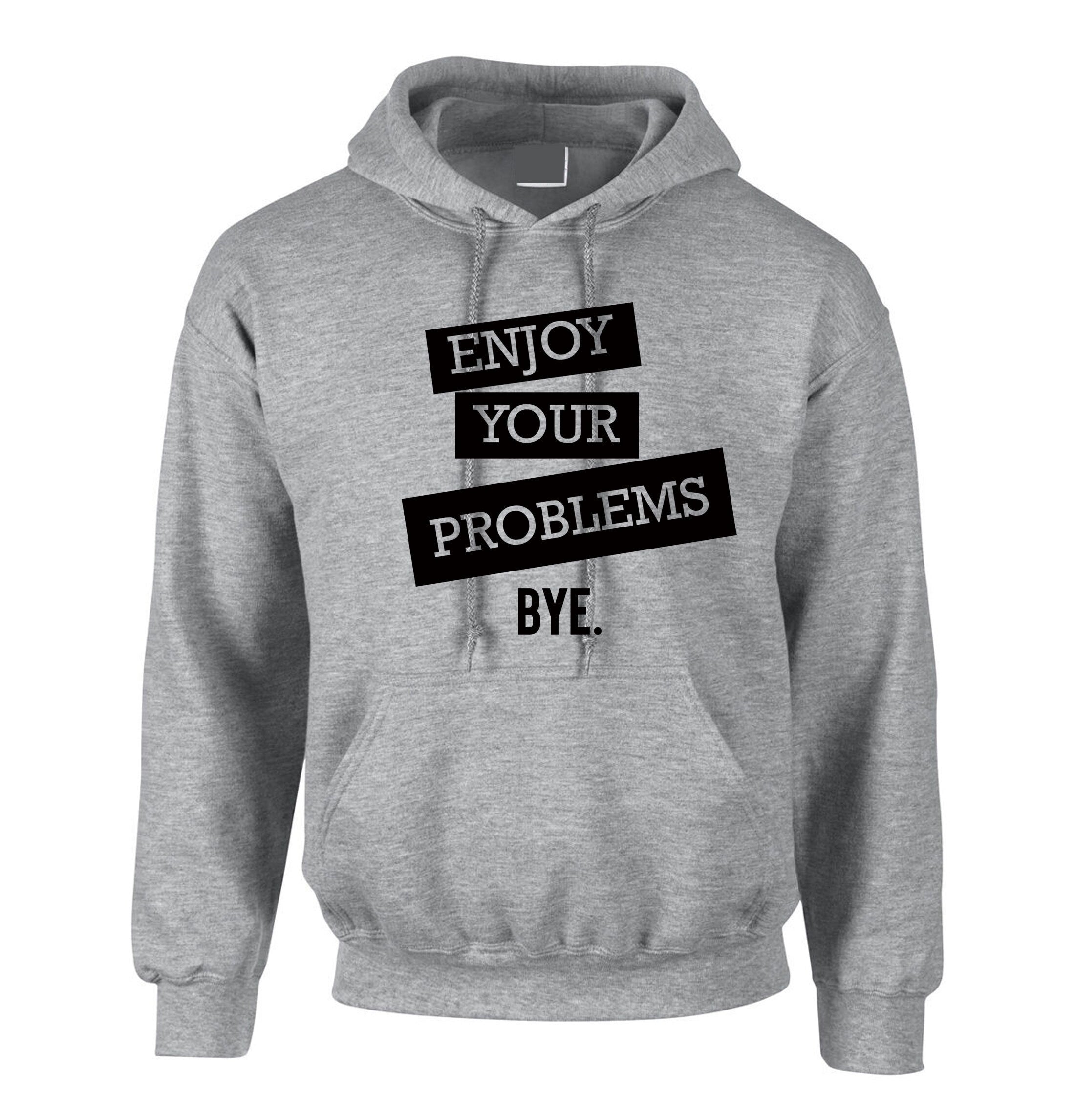 Enjoy Your Problems Bye Funny Sarcastic Hoodie Hoody Hood Hooded Casual Top Unisex Mens Womens Rude PResent Humoir Joke Gift