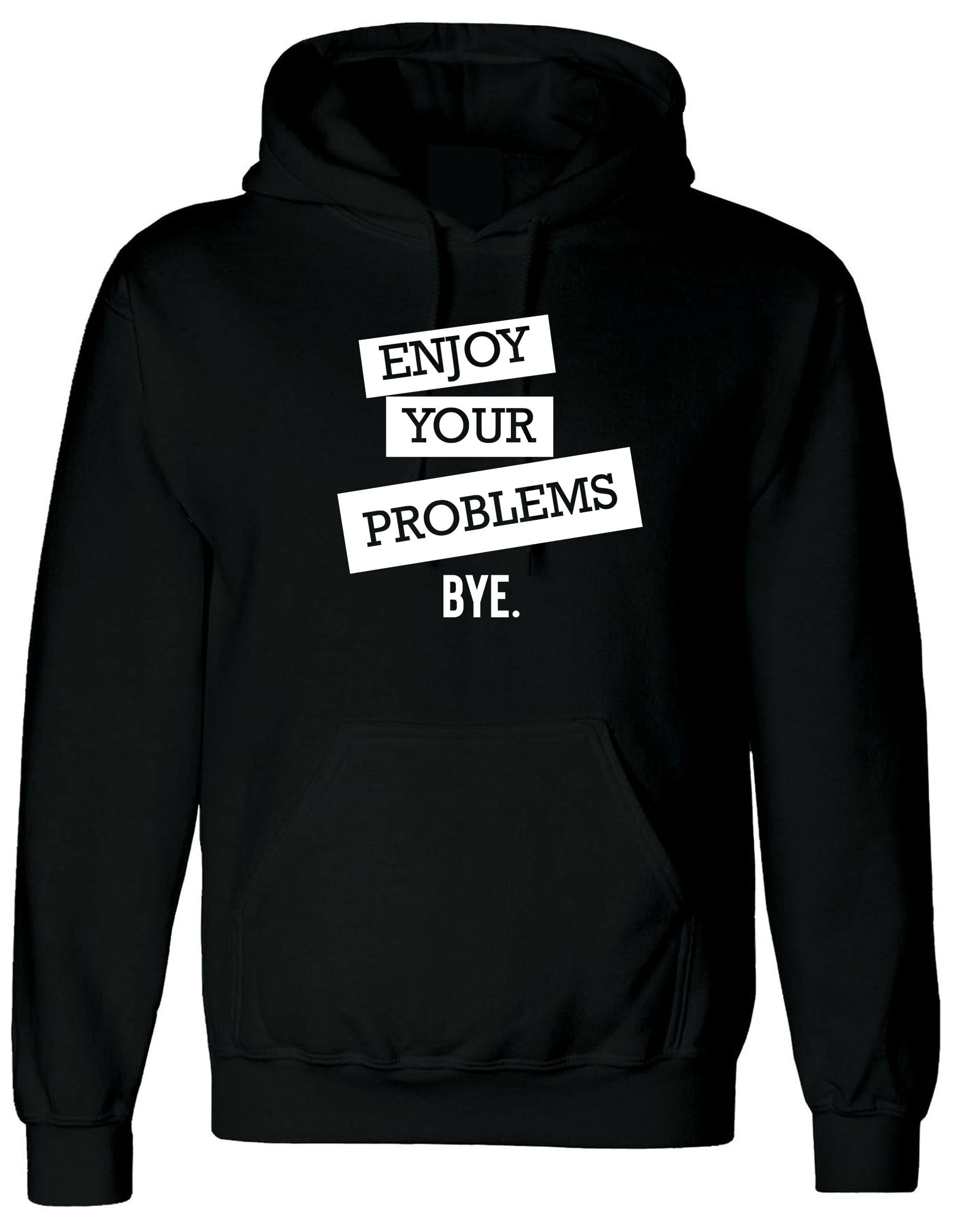 Enjoy Your Problems Bye Funny Sarcastic Hoodie Hoody Hood Hooded Casual Top Unisex Mens Womens Rude PResent Humoir Joke Gift