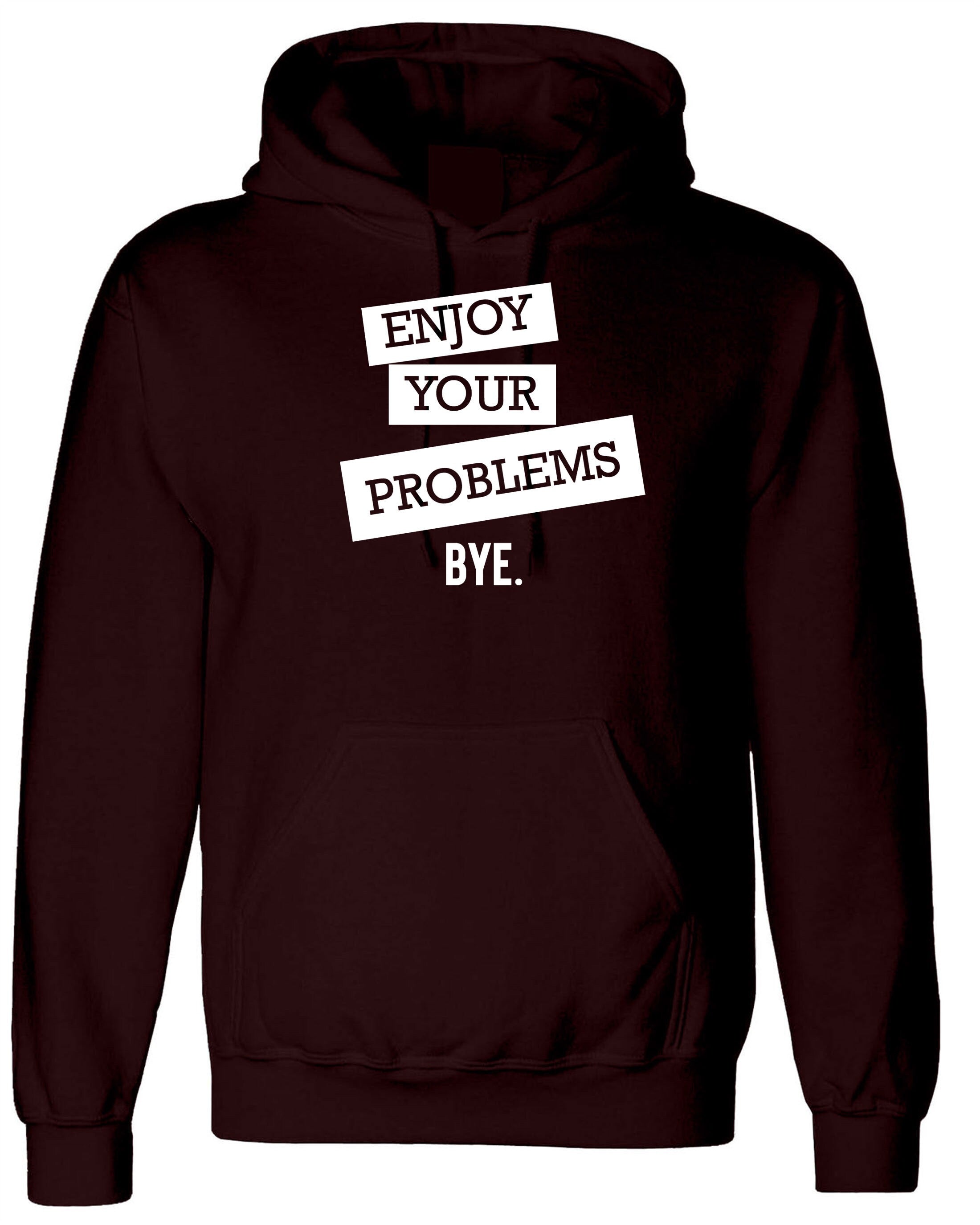 Enjoy Your Problems Bye Funny Sarcastic Hoodie Hoody Hood Hooded Casual Top Unisex Mens Womens Rude PResent Humoir Joke Gift