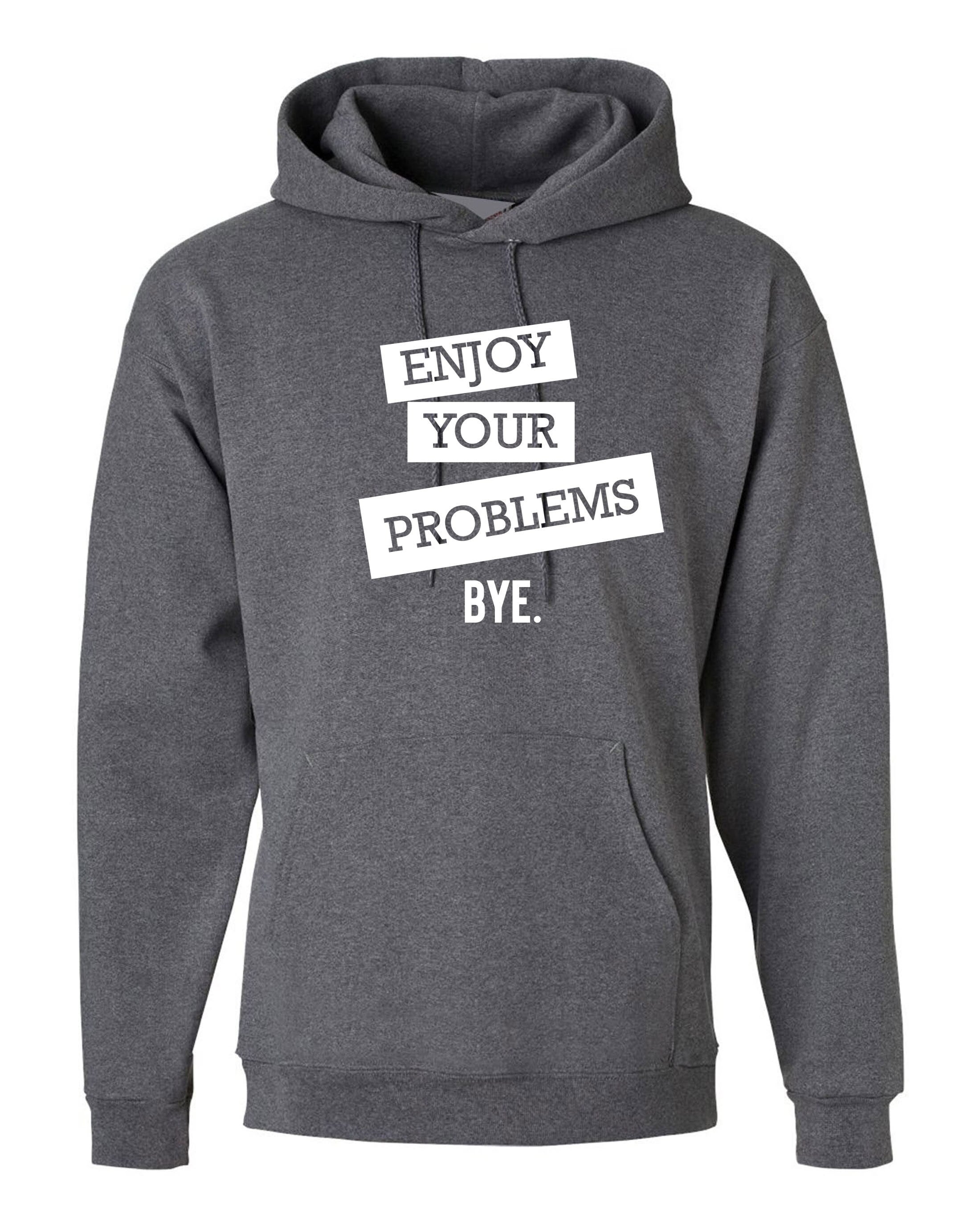 Enjoy Your Problems Bye Funny Sarcastic Hoodie Hoody Hood Hooded Casual Top Unisex Mens Womens Rude PResent Humoir Joke Gift