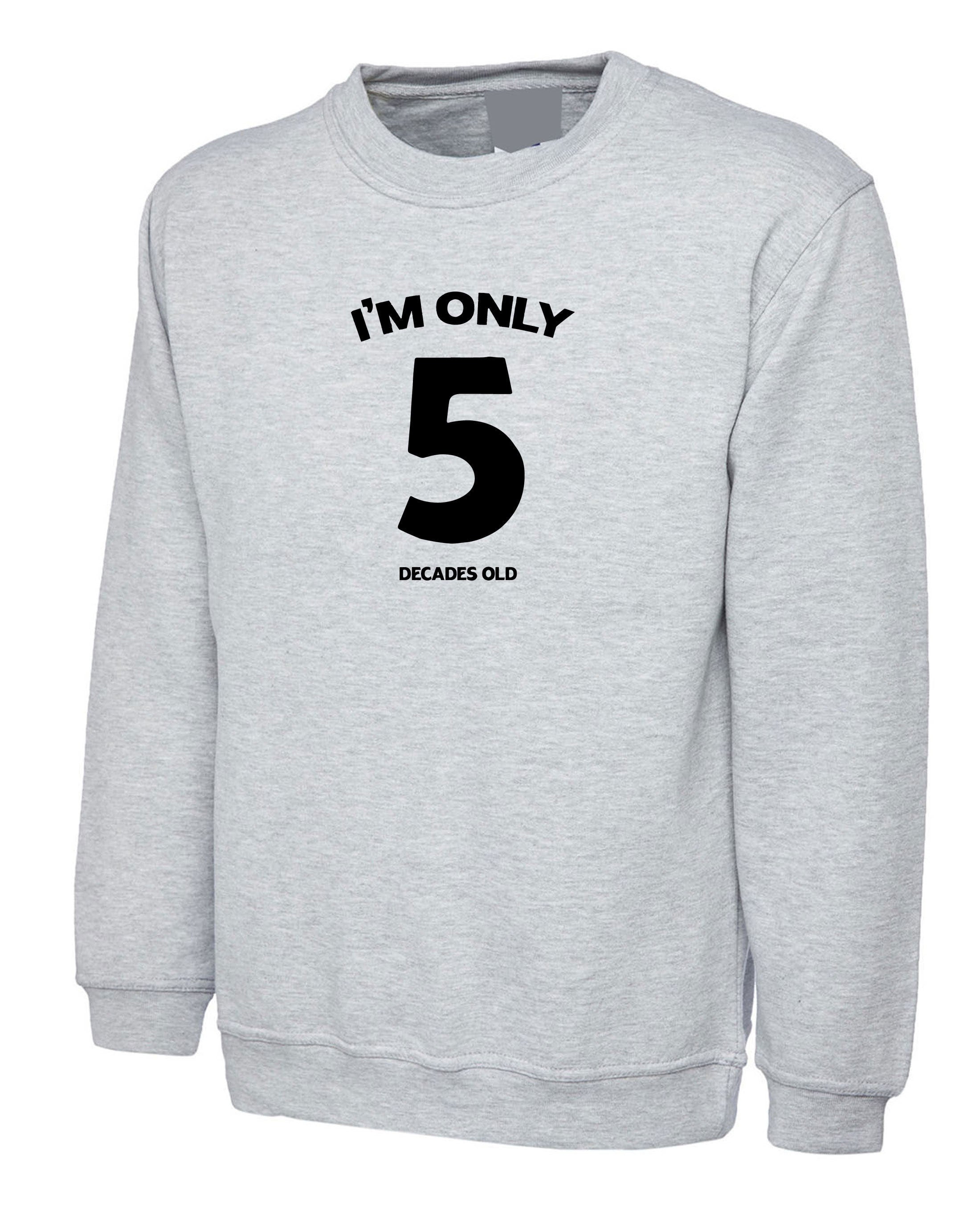 I'm Only 5 Decades Old Funny 50th Birthday Gift Idea unisex Sweatshirt Jumper Sweater Shirt Joke ( Customised Personalized ) any age