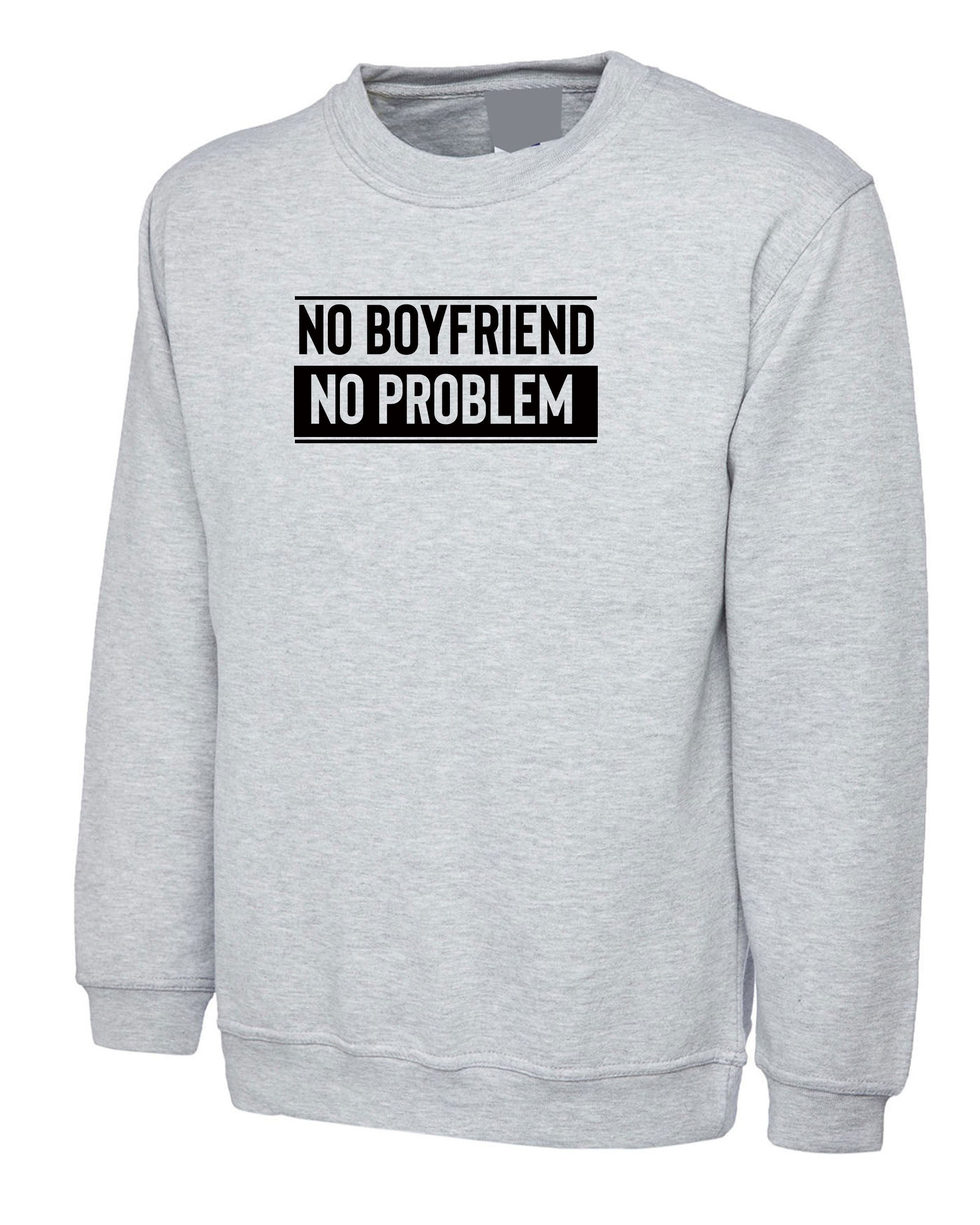 No Boyfriend No Problem Funny Ladies Womens Sweatshirt Jumper Sweater shirt Joke Valentine's Outfit Birthday Gift Breakup humor Top