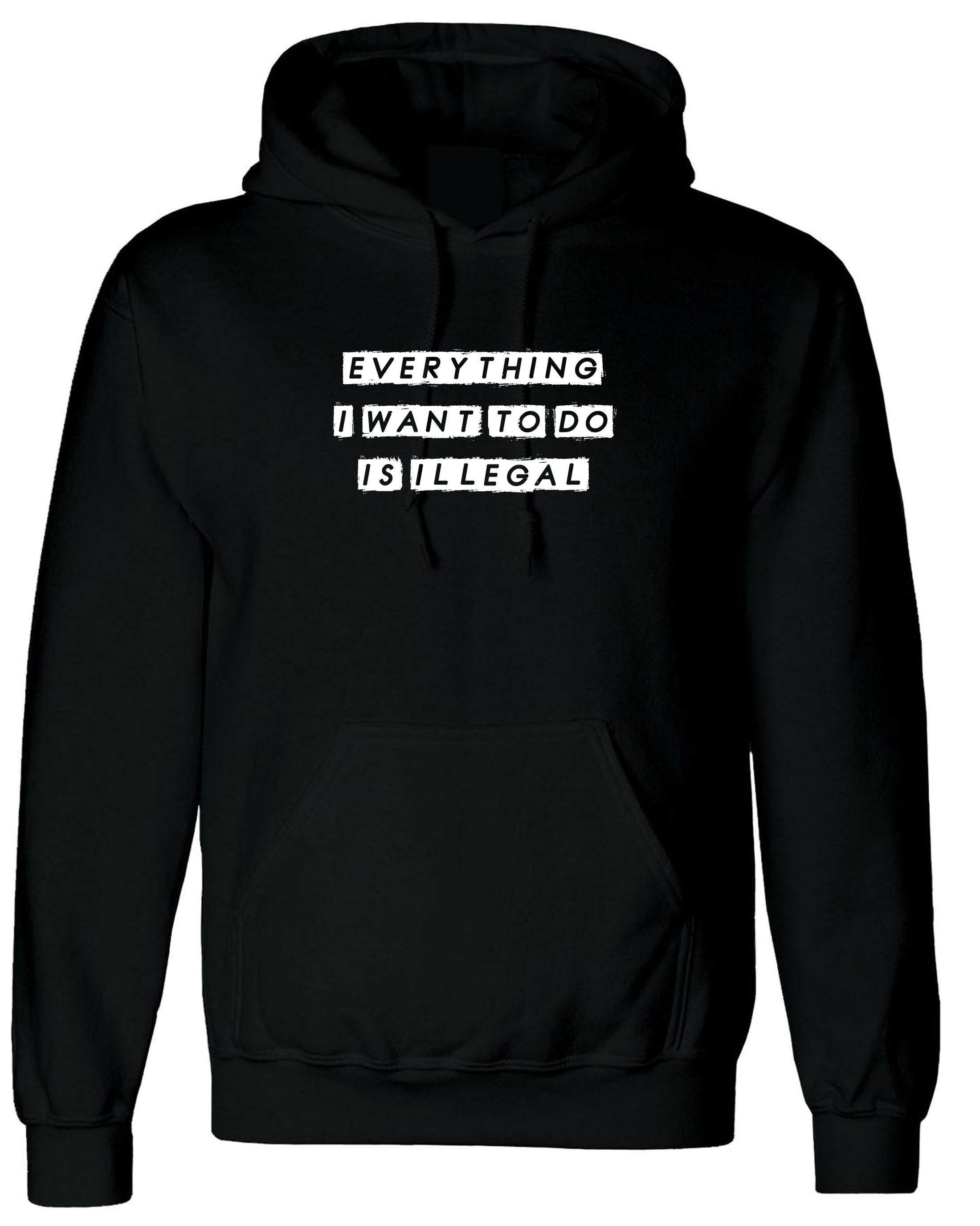 everything i want to do is illegal funny mens Hoodie hoody hood hooded joke gift birthday present humor