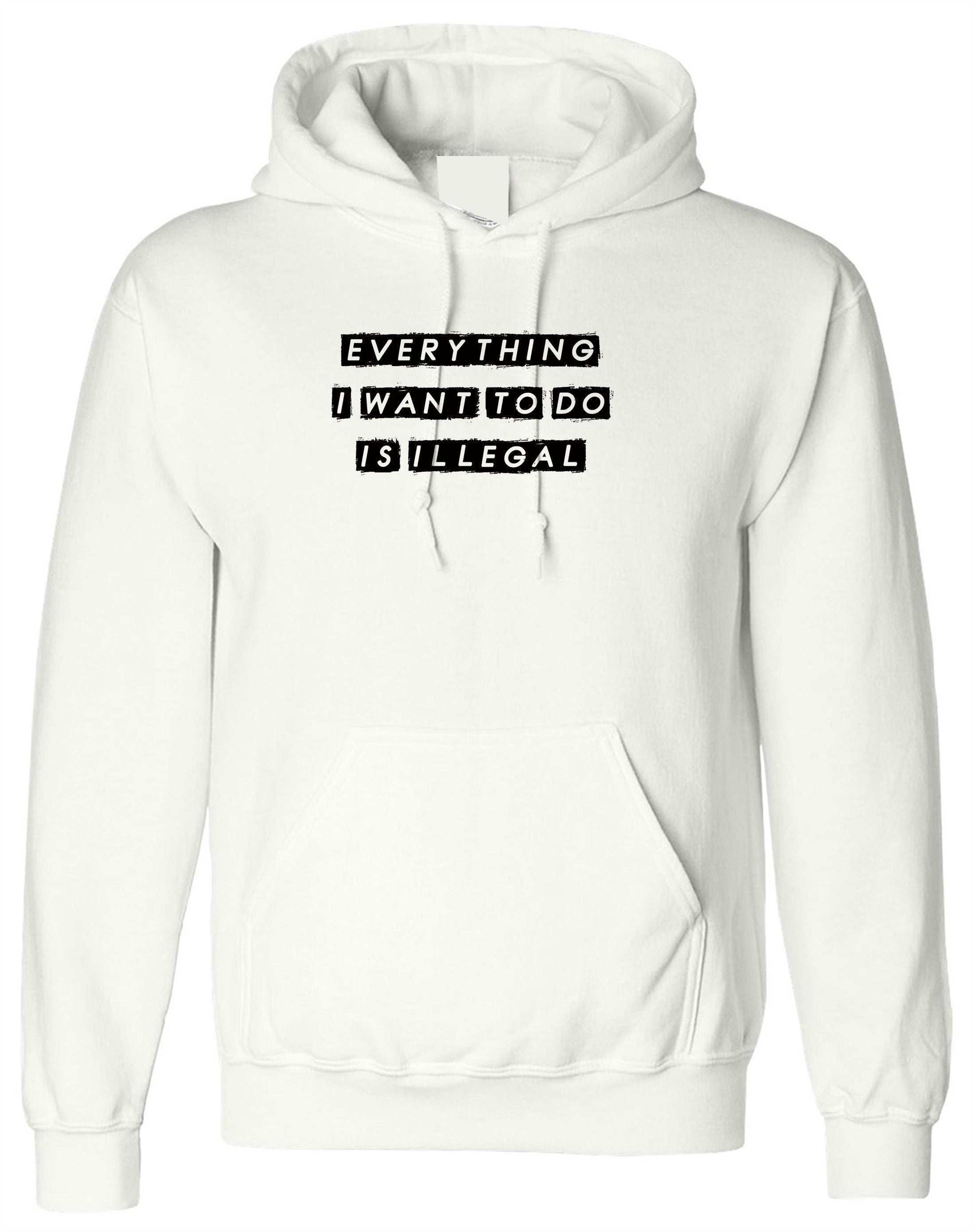 everything i want to do is illegal funny mens Hoodie hoody hood hooded joke gift birthday present humor