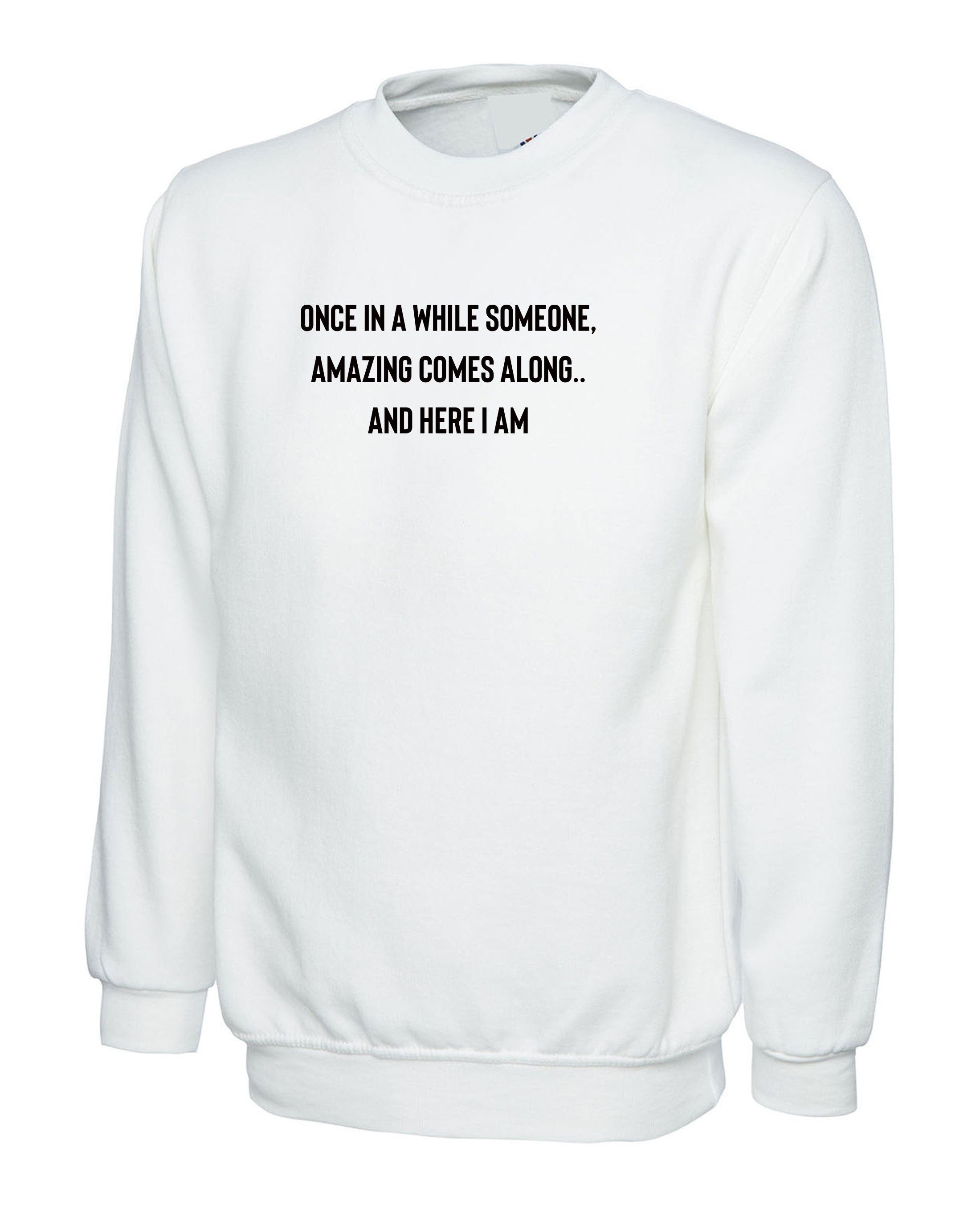 once in a while someone amazing comes along and here i am funny unisex sweatshirt jumper sweater shirt humour joke birthday gift partywear