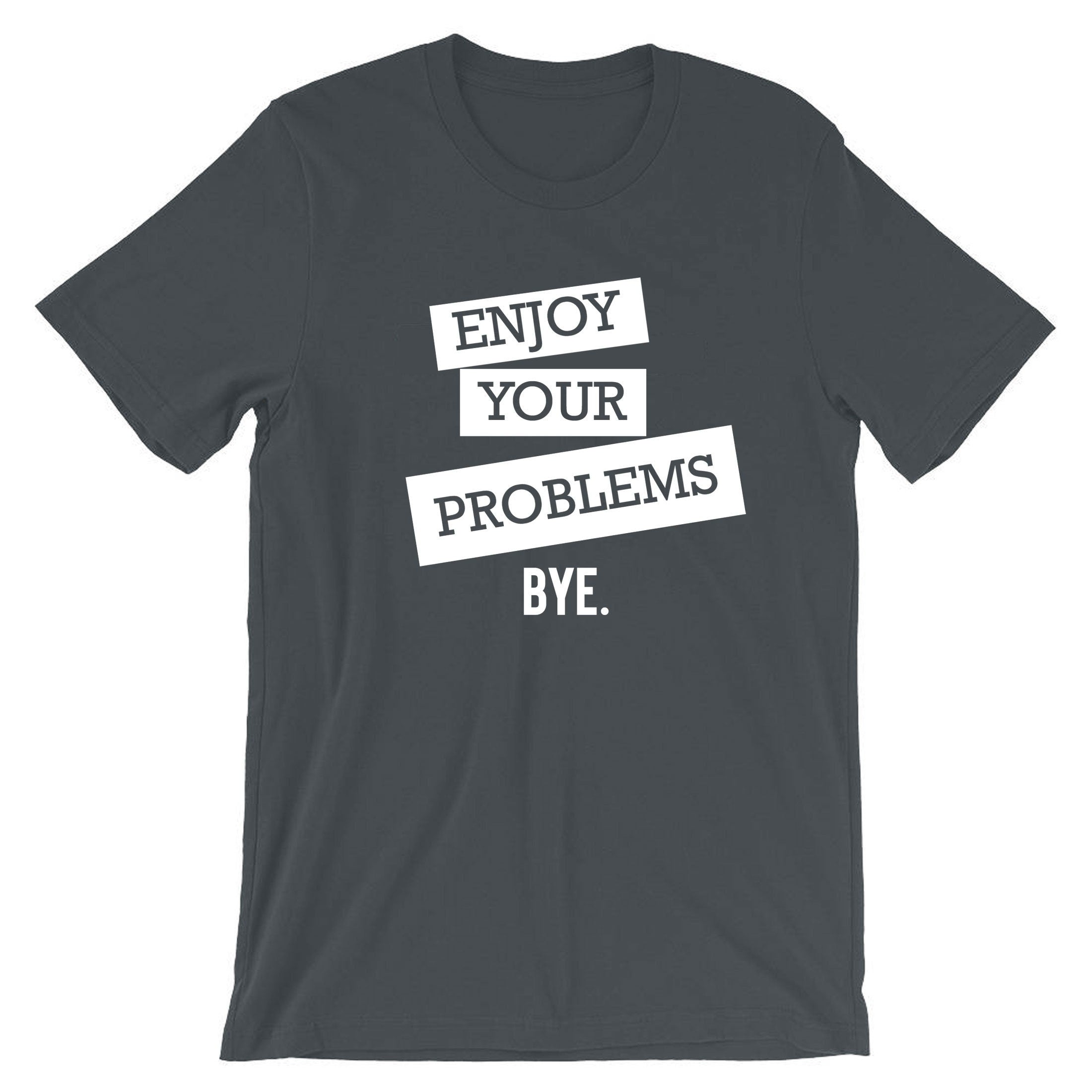 Enjoy Your Problems Bye Funny Sarcastic T shirts T-Shirt Tshirt Tee shirt Casual Top Unisex Mens Womens Rude PResent Humoir Joke Gift