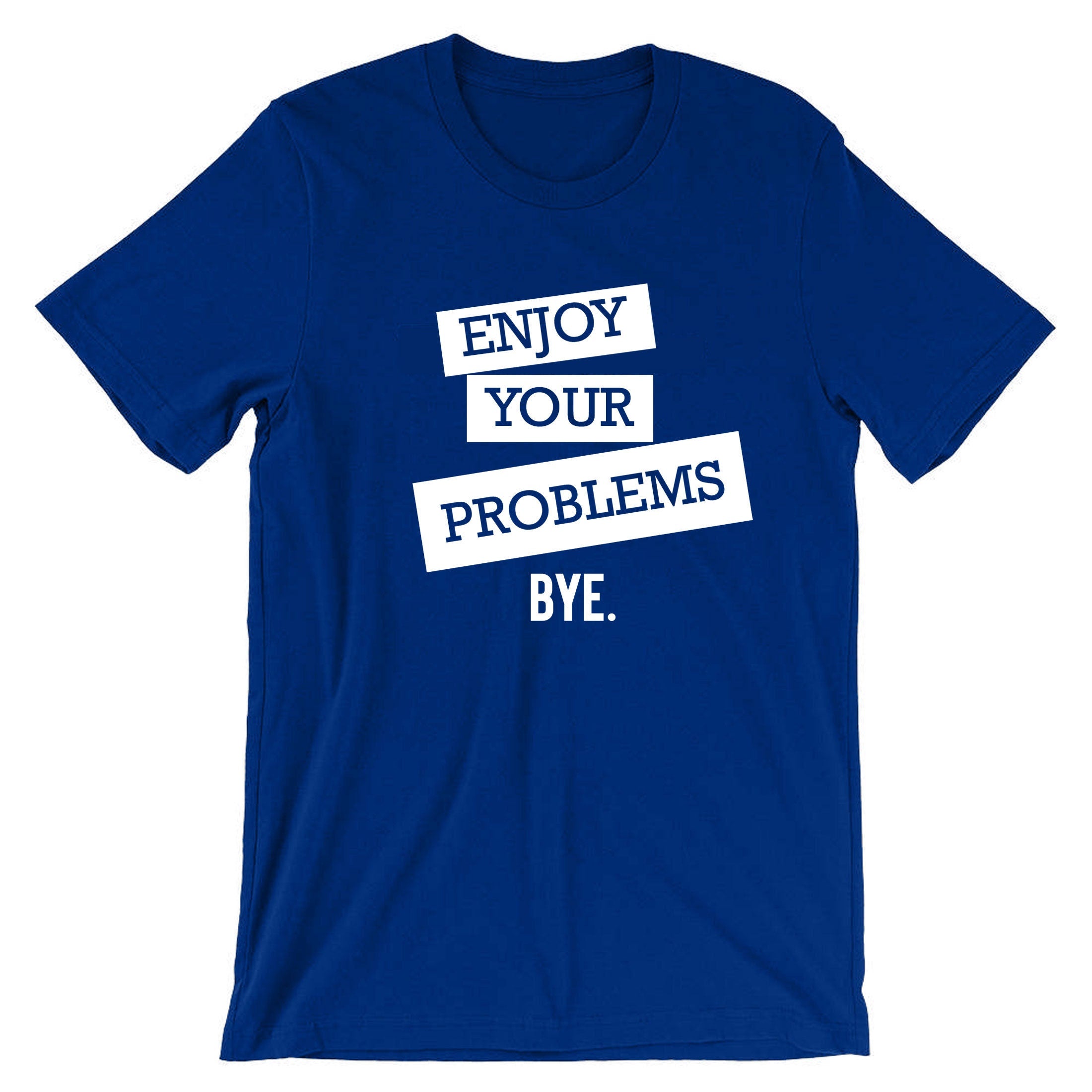 Enjoy Your Problems Bye Funny Sarcastic T shirts T-Shirt Tshirt Tee shirt Casual Top Unisex Mens Womens Rude PResent Humoir Joke Gift