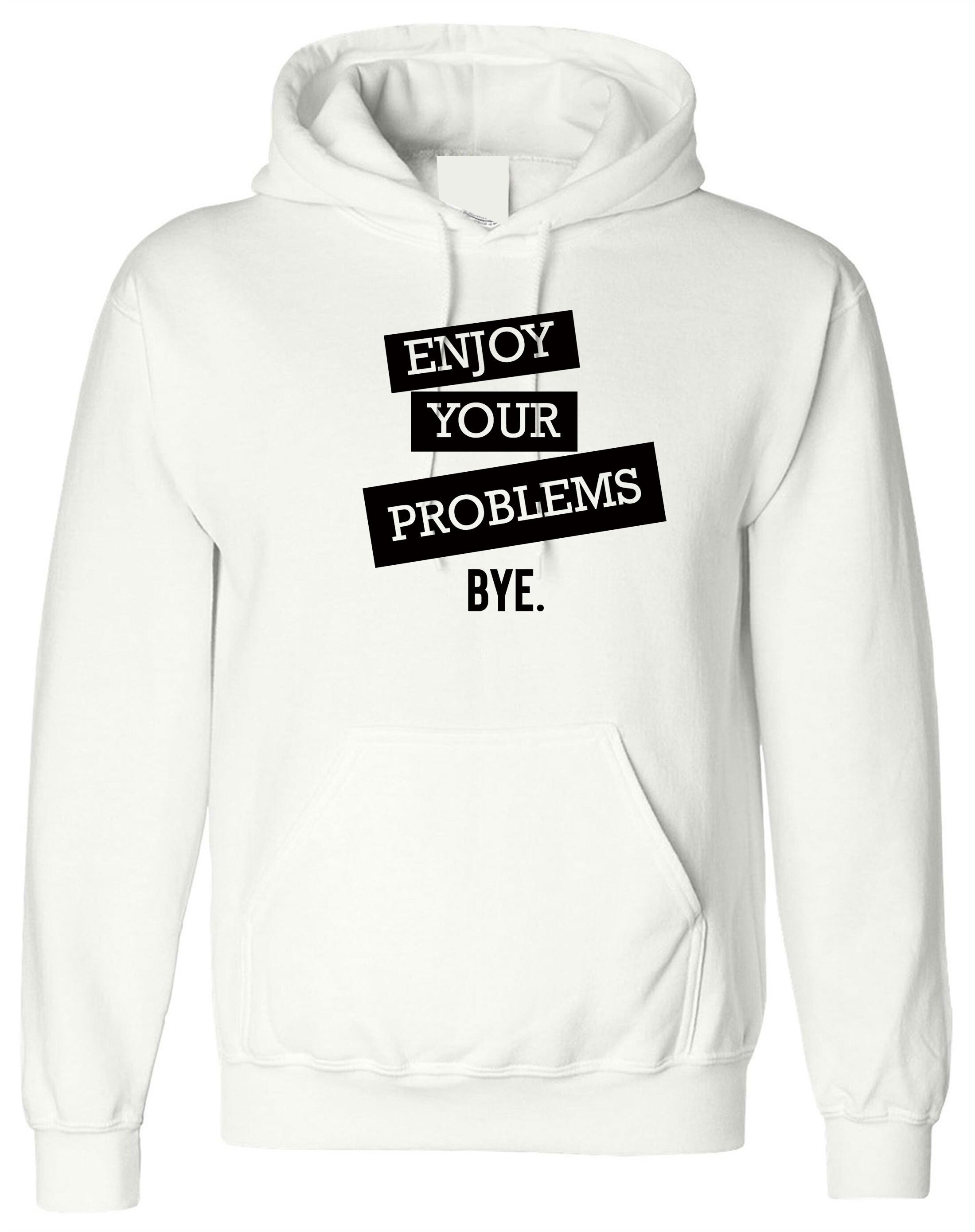 Enjoy Your Problems Bye Funny Sarcastic Hoodie Hoody Hood Hooded Casual Top Unisex Mens Womens Rude PResent Humoir Joke Gift