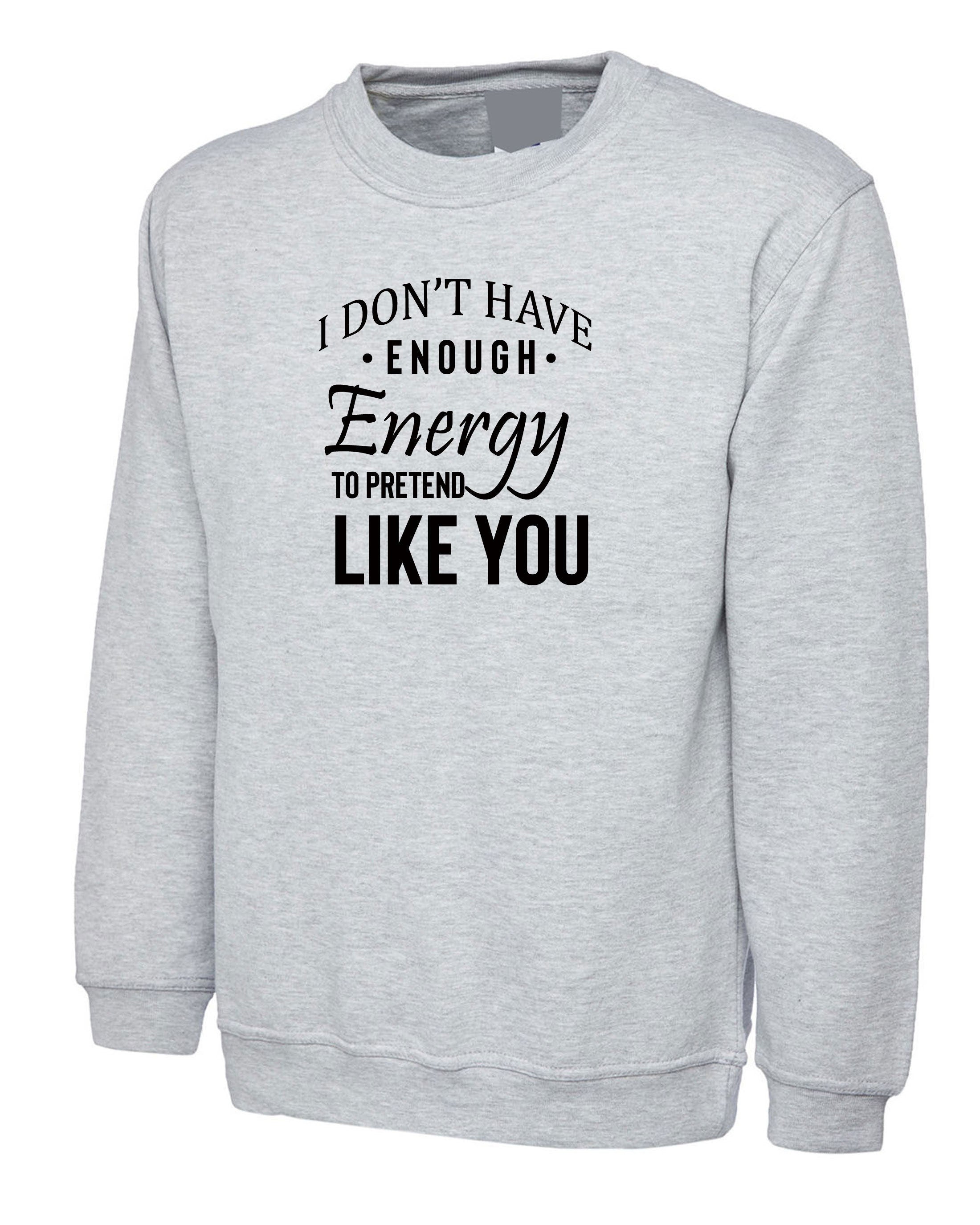 I don't have Enough Energy to pretend Like You Funny Womens Ladies Sweatshirt Jumper Sweater Shirt Rude Sarcastic Joke Gift Idea Birthday