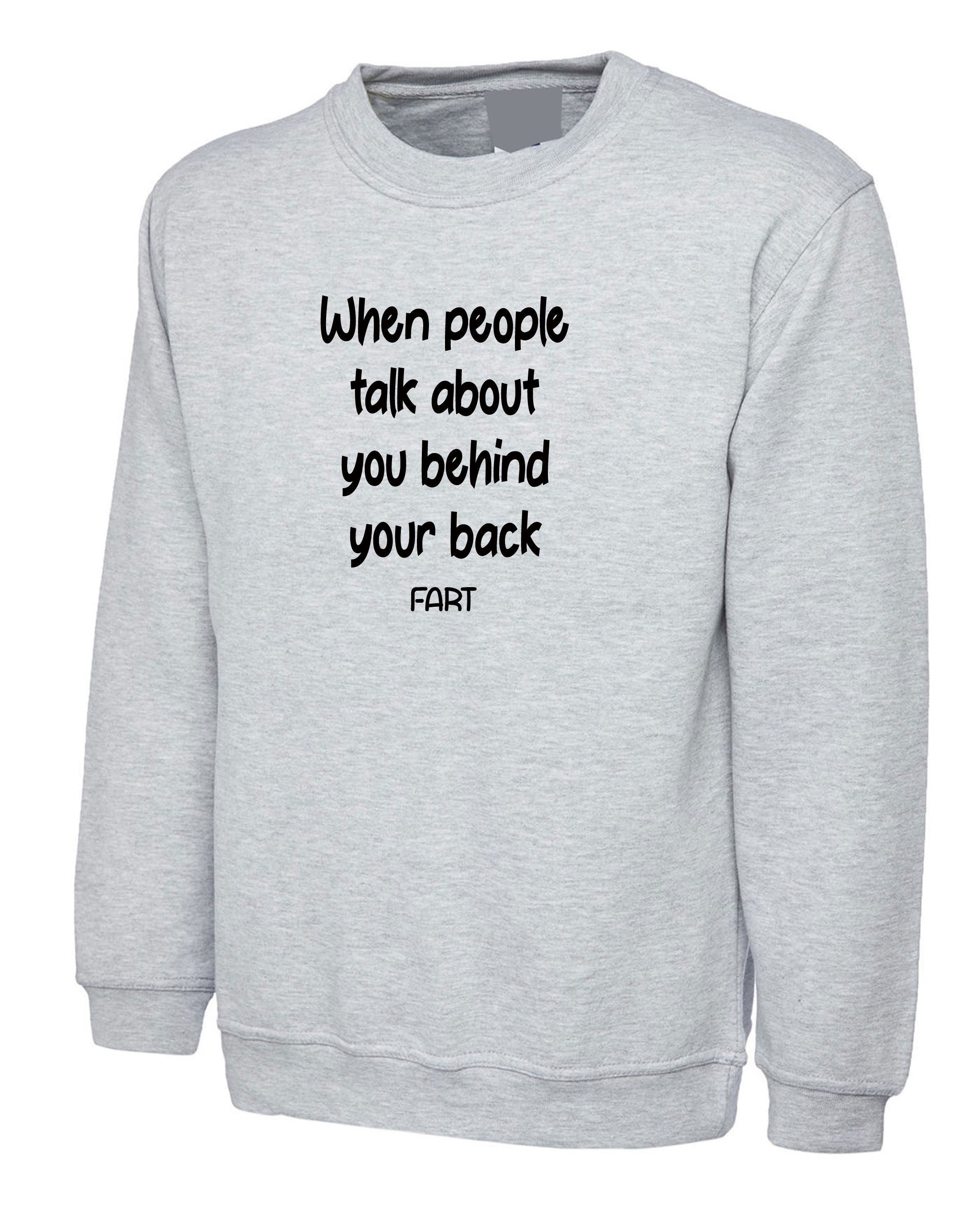 When people talk about you behind your back, FART Mens Funny Sweatshirt Jumper Sweater Shirt Joke Adult Farty B'day gift Dad Father