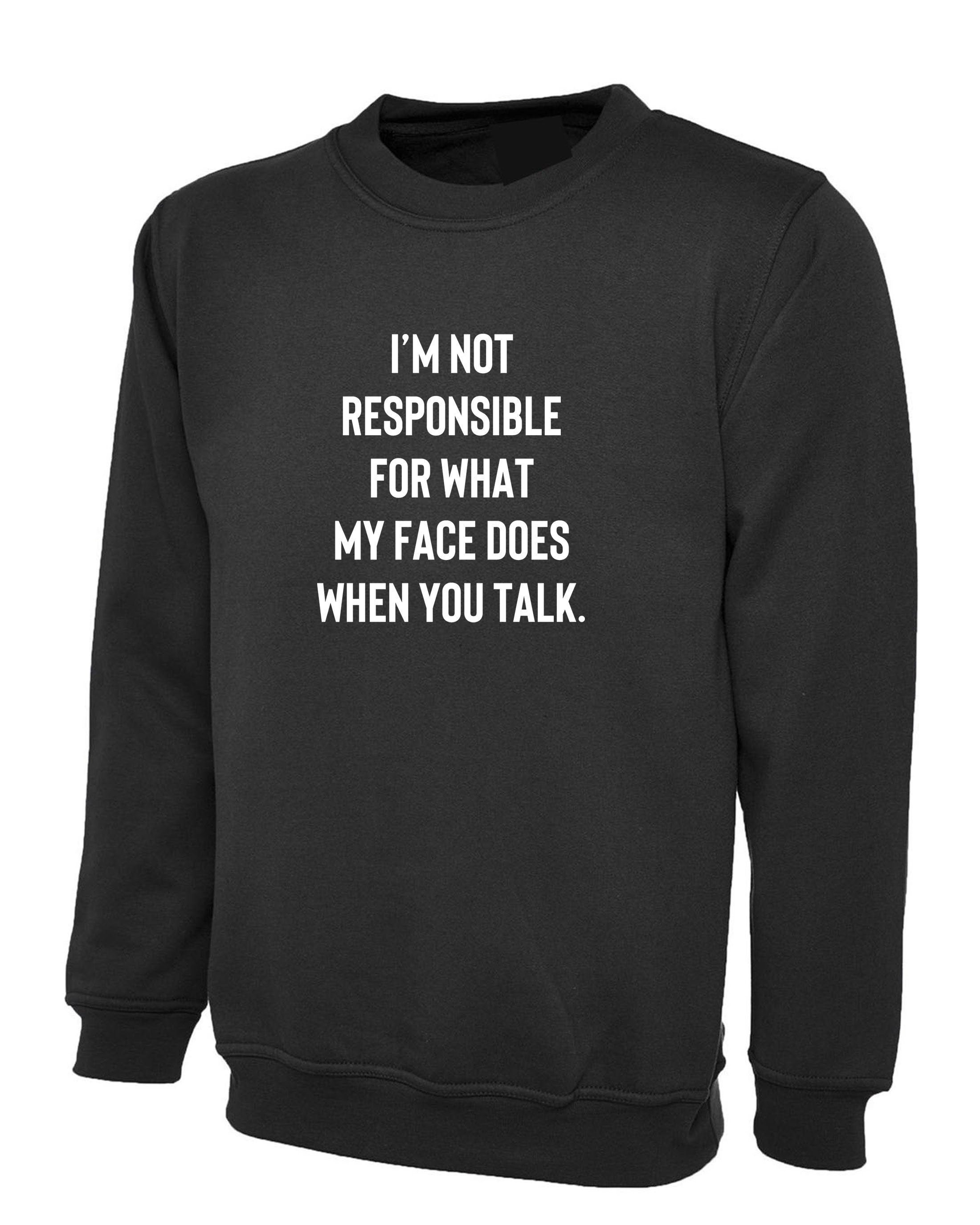 I'm not responsible for what face does when you talk Funny Ladies Sweatshirt Jumper Sweater Shirt Unisex Joke Rude Sarcastic Joke Gift