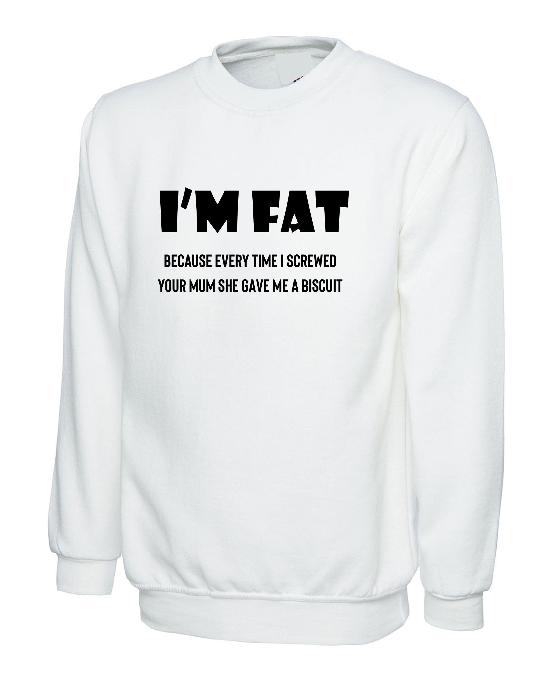 I'm Fat Because Sweatshirt Jumper Sweater Shirt - Funny Your Mother Offensive Banter Joke Biscuit Gift for Fat Friends Adult Joke