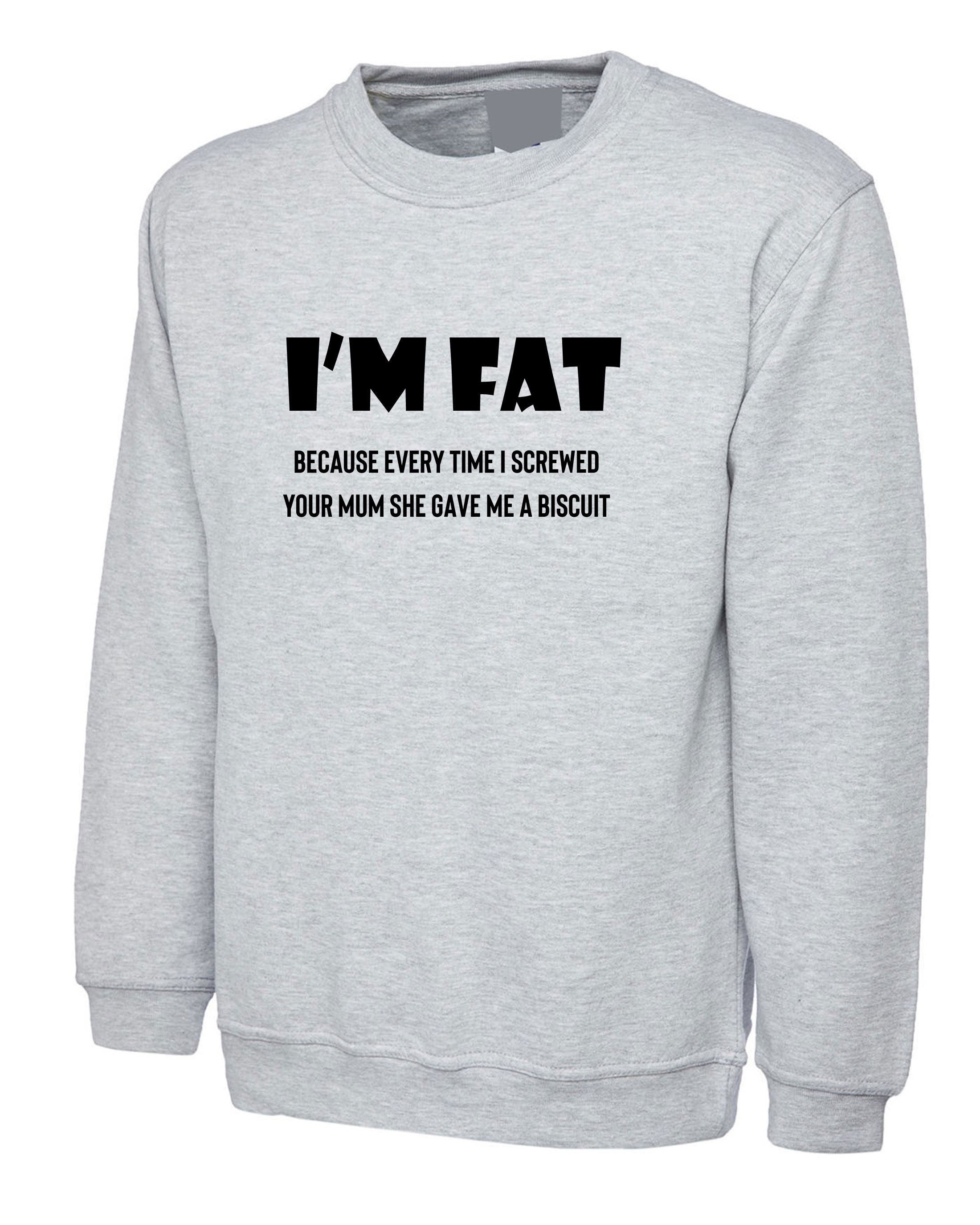 I'm Fat Because Sweatshirt Jumper Sweater Shirt - Funny Your Mother Offensive Banter Joke Biscuit Gift for Fat Friends Adult Joke