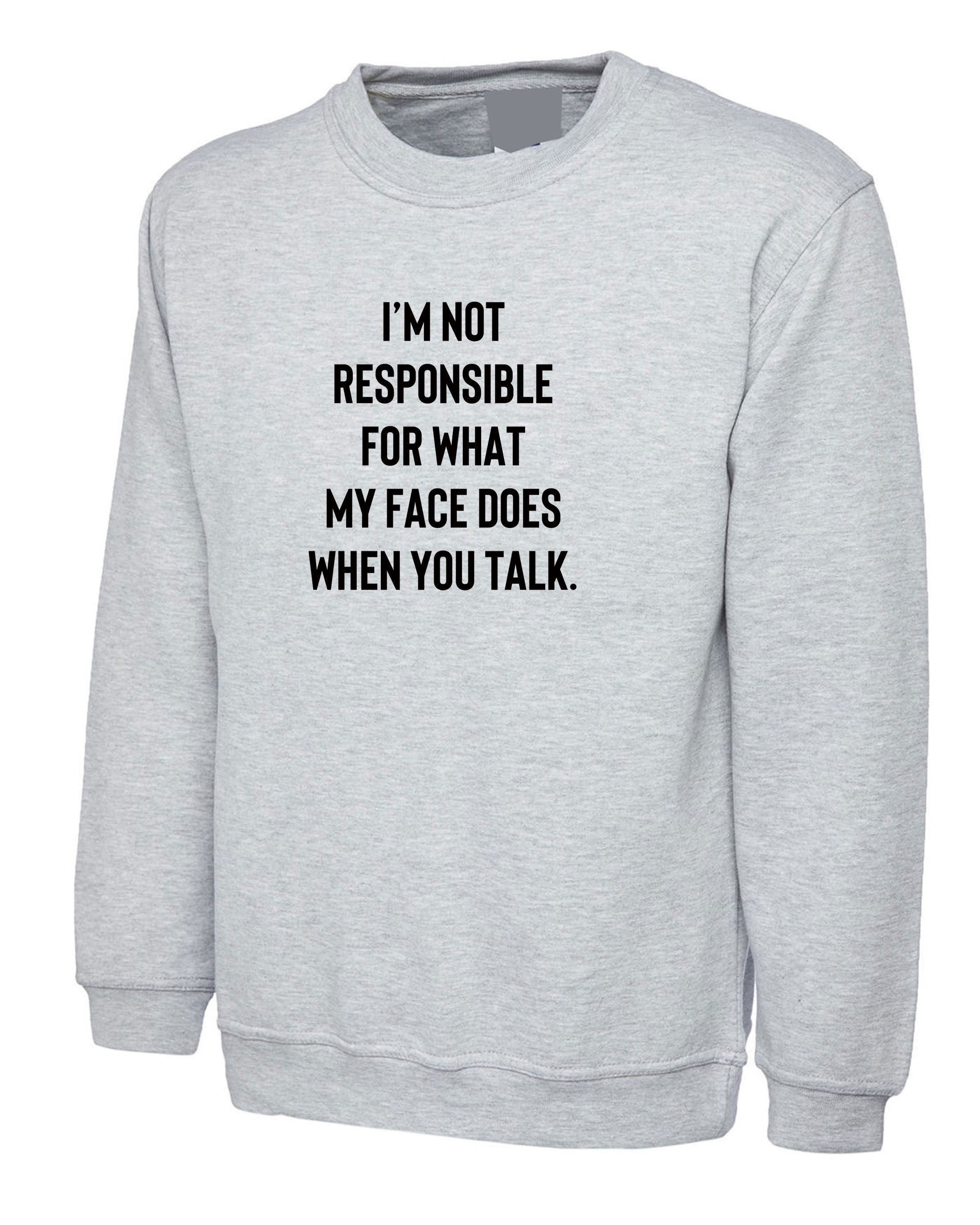 I'm not responsible for what face does when you talk Funny Ladies Sweatshirt Jumper Sweater Shirt Unisex Joke Rude Sarcastic Joke Gift