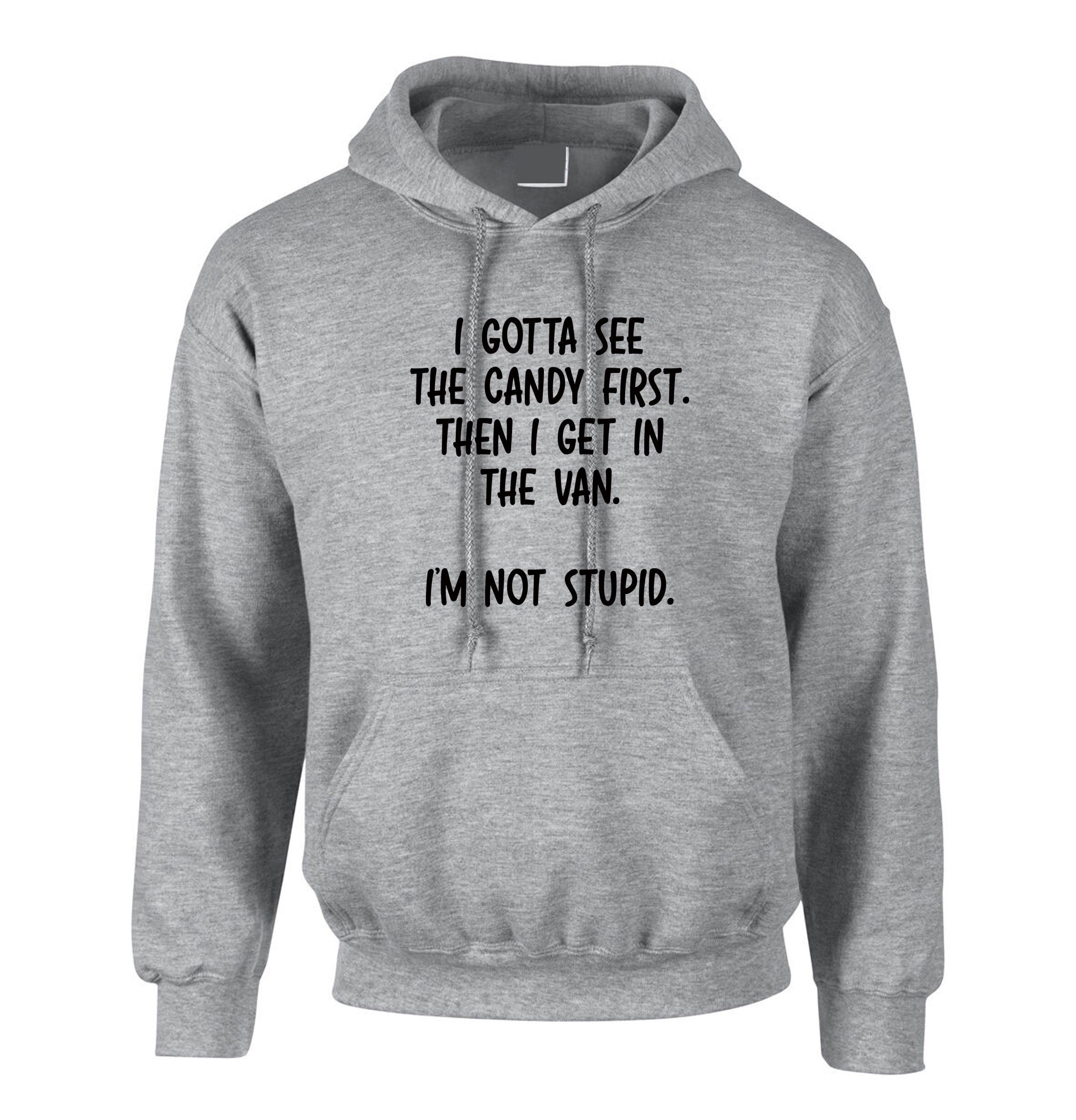 I Gotta See the Candy First Then I Get In the Van I'm Not Stupid Funny Hoodie Hoody Hood Hooded Joke Adult Humor Gift Birthday Xmas