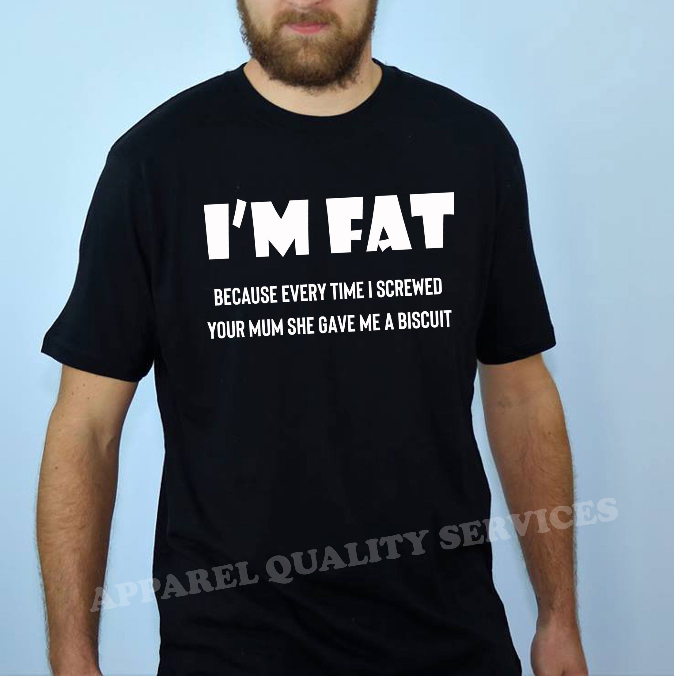 I'm Fat Because T Shirt Tshirt T-shirt Tee shirt - Funny Your Mother Offensive Banter Joke Biscuit Gift for Fat Friends Adult Joke