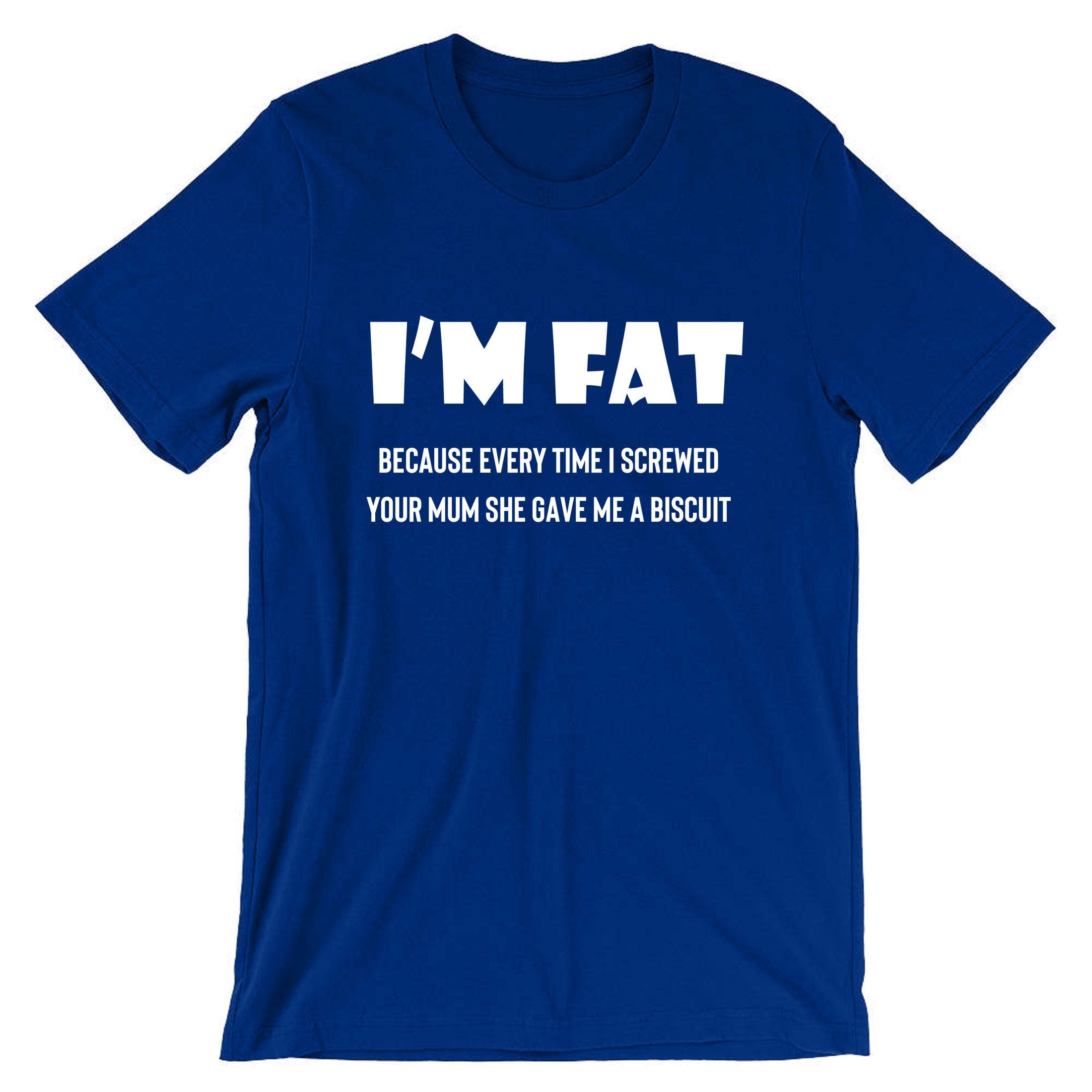 I'm Fat Because T Shirt Tshirt T-shirt Tee shirt - Funny Your Mother Offensive Banter Joke Biscuit Gift for Fat Friends Adult Joke