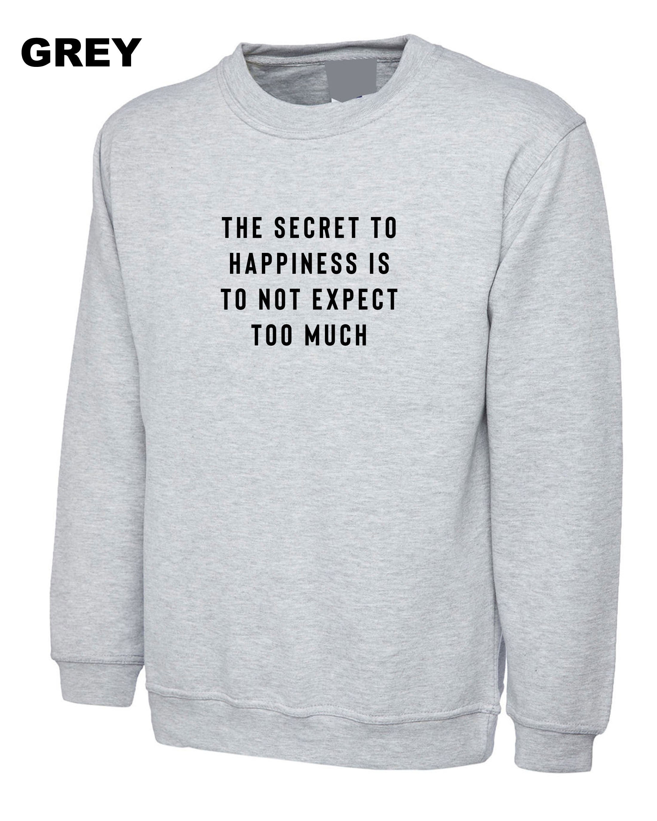 The Secret to Happiness is not to expect too Much Sweatshirt Jumper Sweater shirt Sarcastic Joke Ladies Gift Birthday Womens Motivational