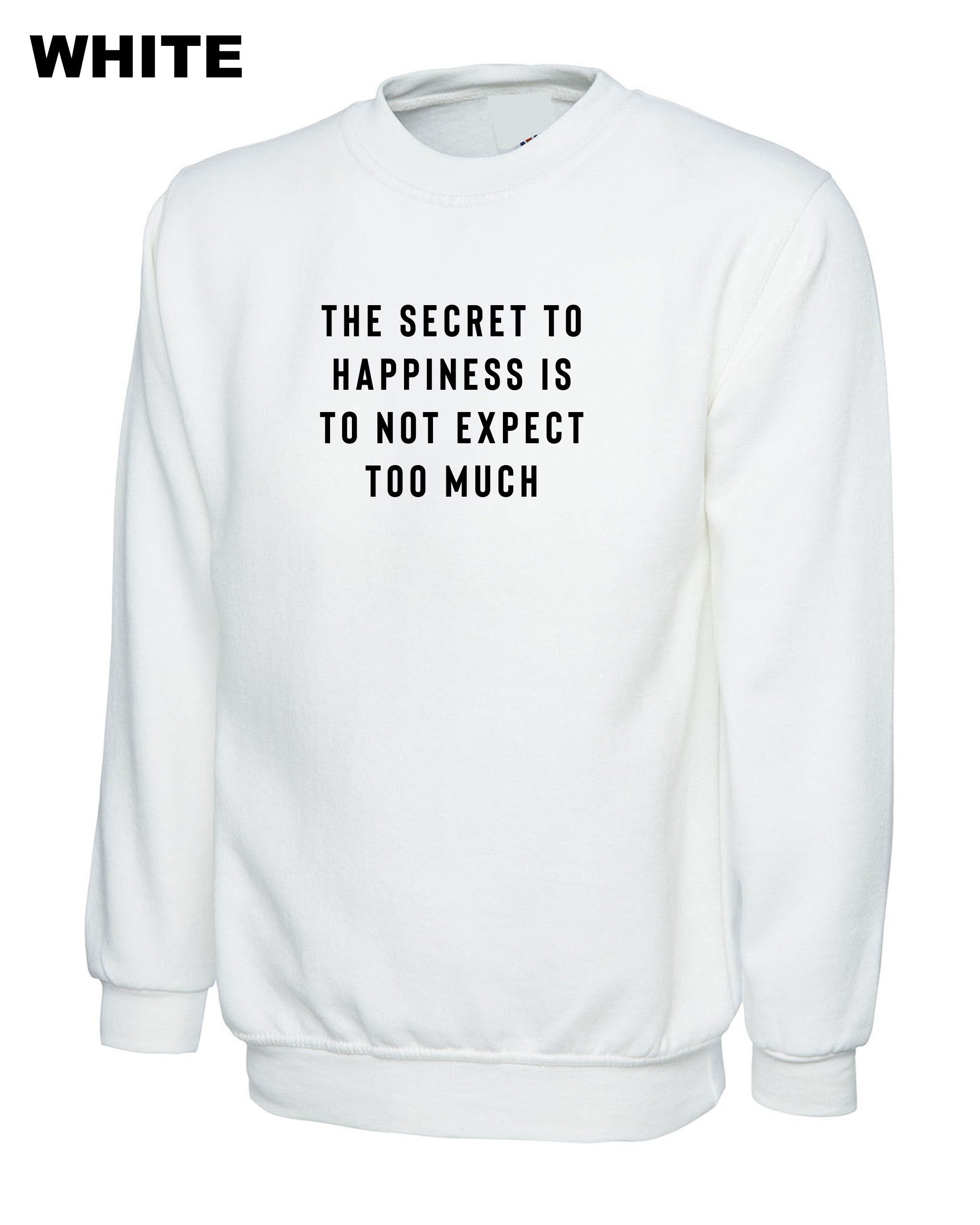 The Secret to Happiness is not to expect too Much Sweatshirt Jumper Sweater shirt Sarcastic Joke Ladies Gift Birthday Womens Motivational