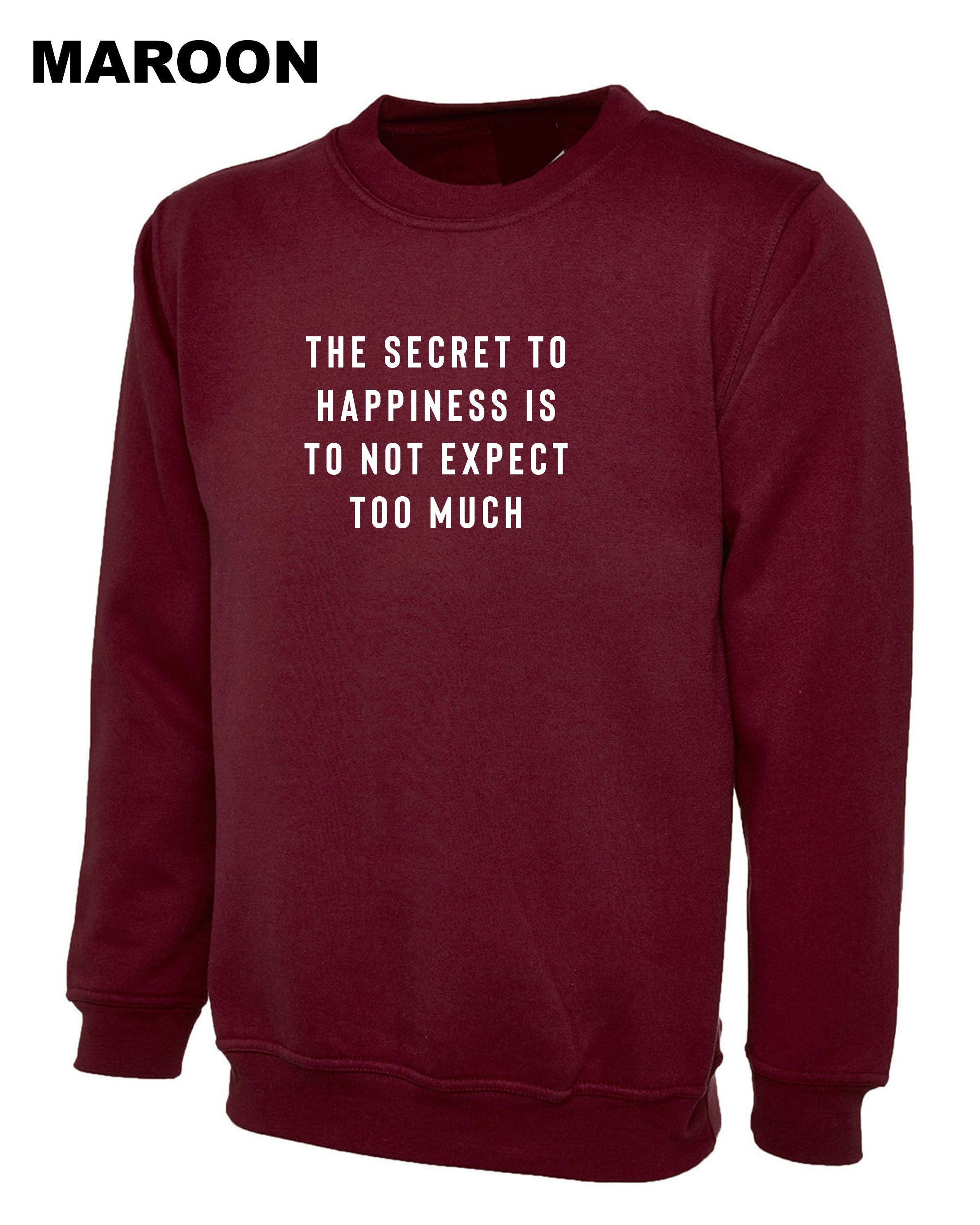 The Secret to Happiness is not to expect too Much Sweatshirt Jumper Sweater shirt Sarcastic Joke Ladies Gift Birthday Womens Motivational