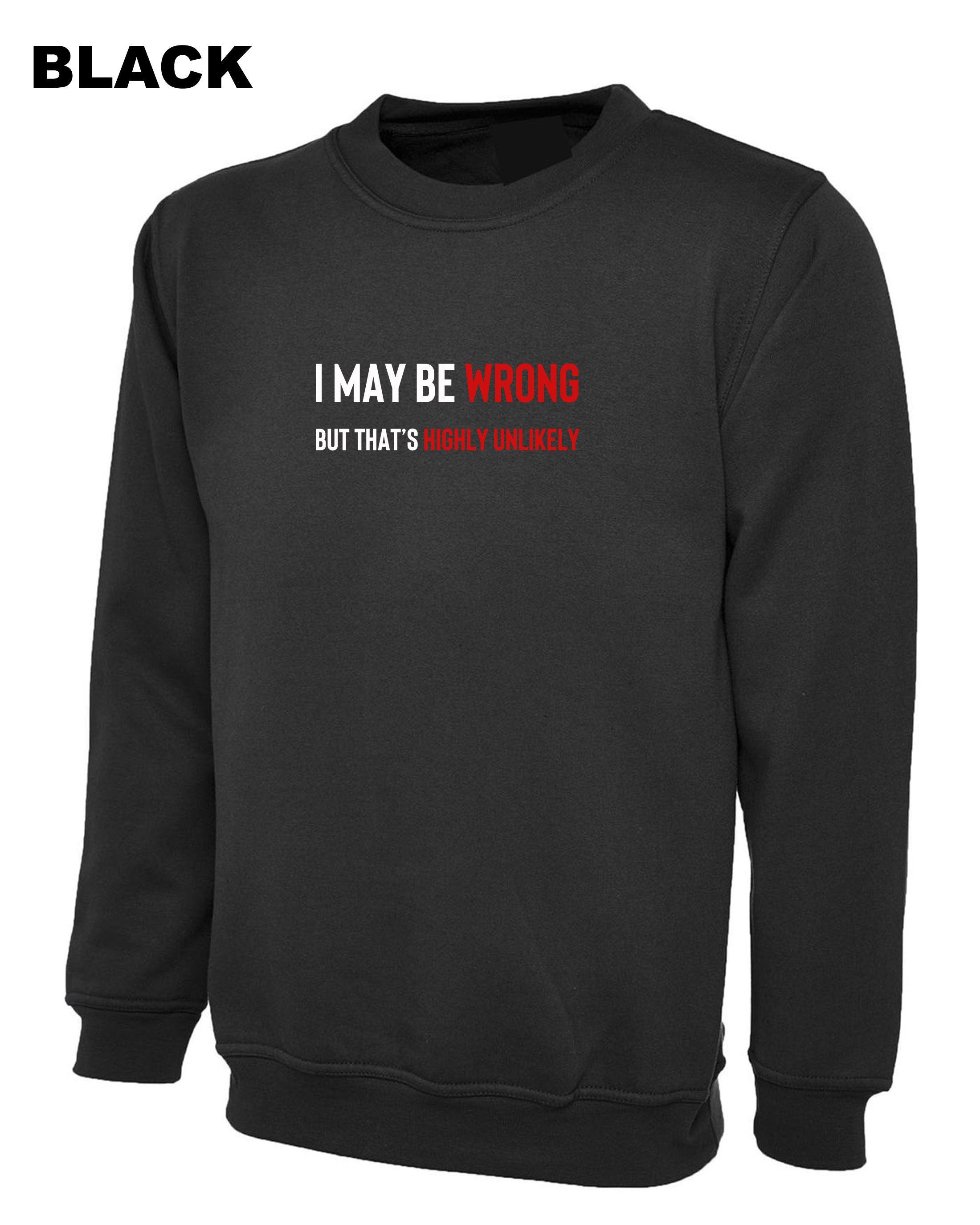 I May Be Wrong But It's Highly Unlikely Men's Shirts Sweatshirt Jumper Sweater shirt Unisex Funny Joke Comedy Slogan Humour Sarcastic Gift