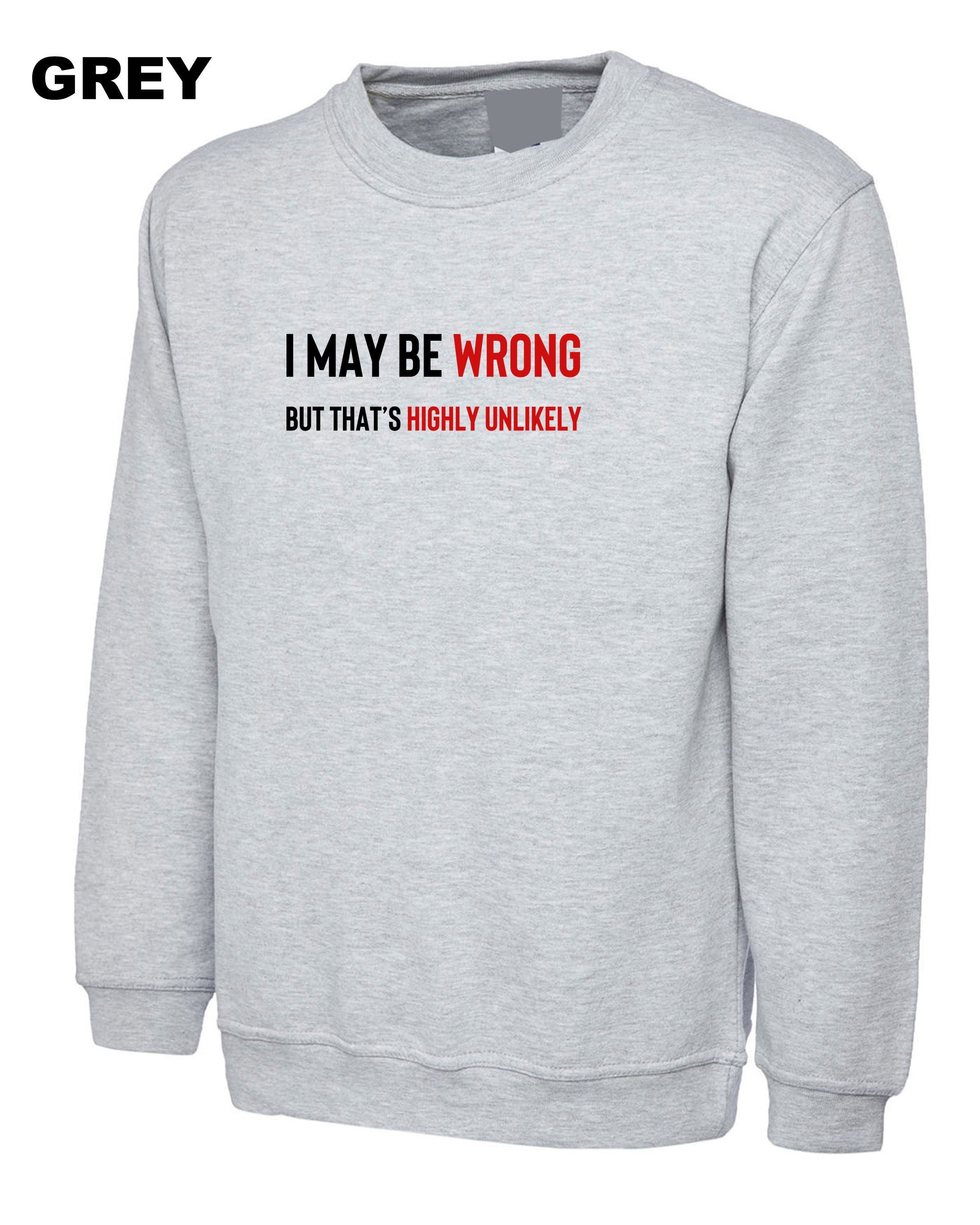 I May Be Wrong But It's Highly Unlikely Men's Shirts Sweatshirt Jumper Sweater shirt Unisex Funny Joke Comedy Slogan Humour Sarcastic Gift