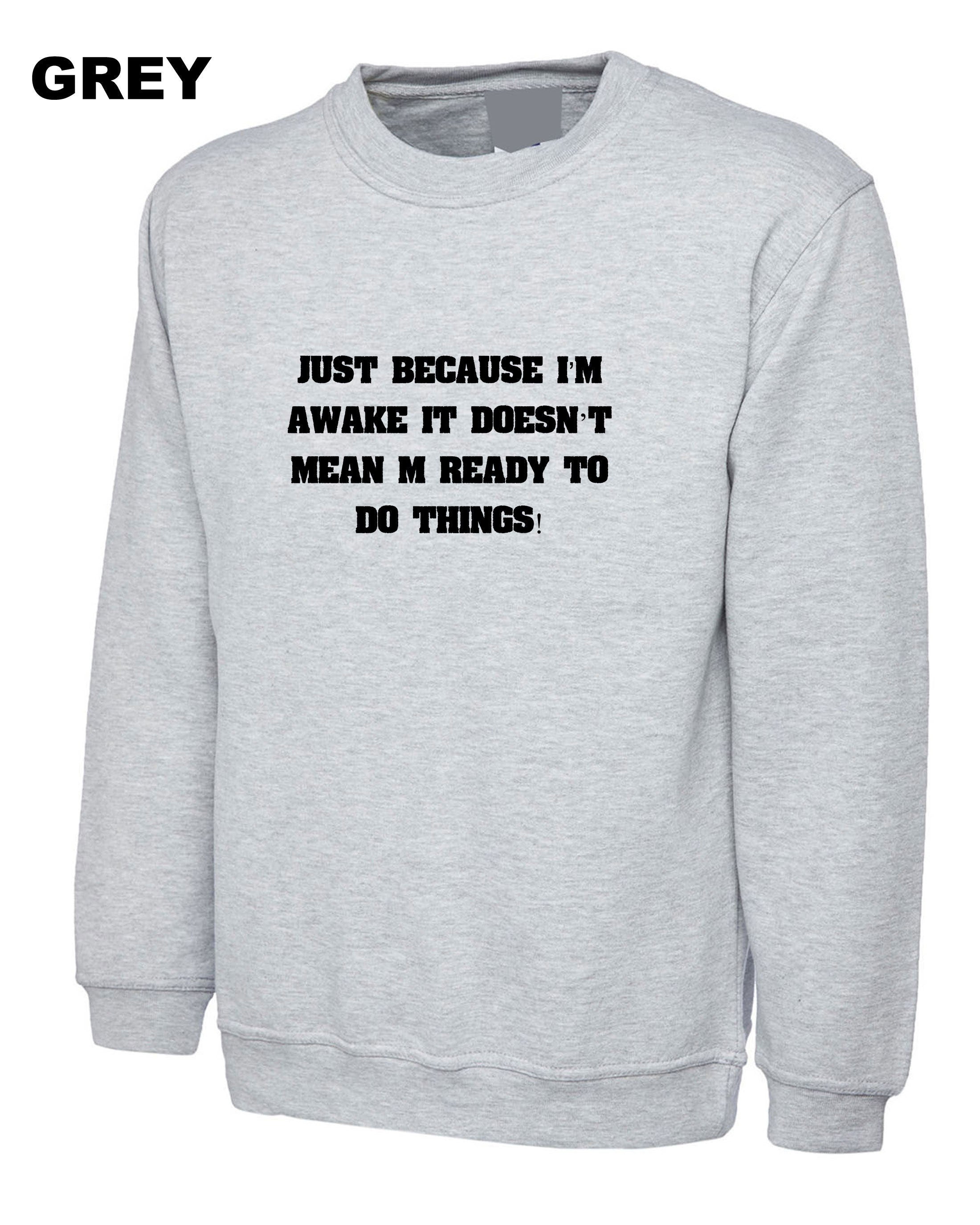 Just Because I'm Awake Funny Sweatshirt Jumper Sweater Shirt Mens Outofit ladies Womens Joke Printed Comedy lazy Birthday Present